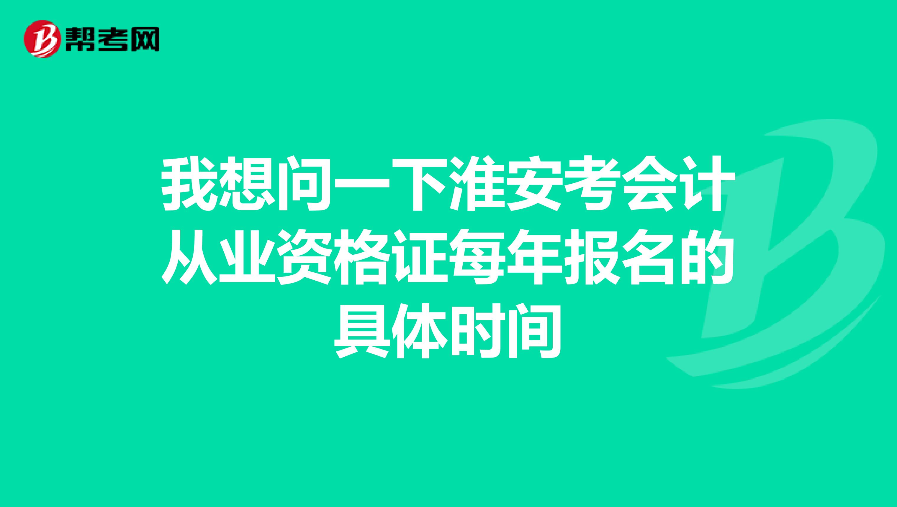 我想问一下淮安考会计从业资格证每年报名的具体时间