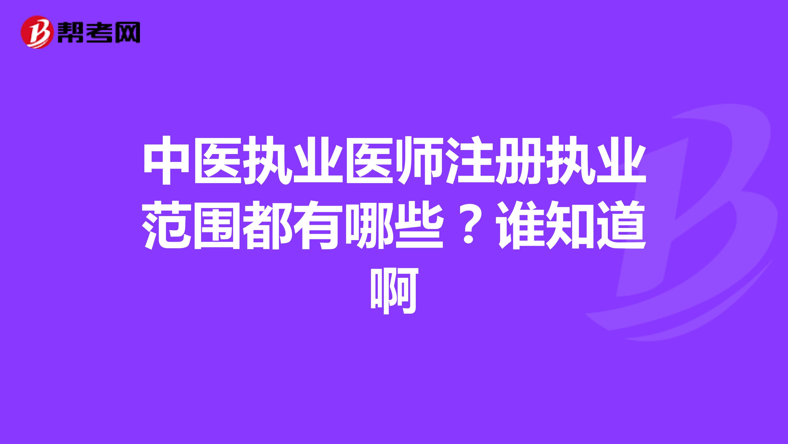 中醫(yī)執(zhí)業(yè)醫(yī)師注冊(cè)執(zhí)業(yè)范圍都有哪些？誰知道啊