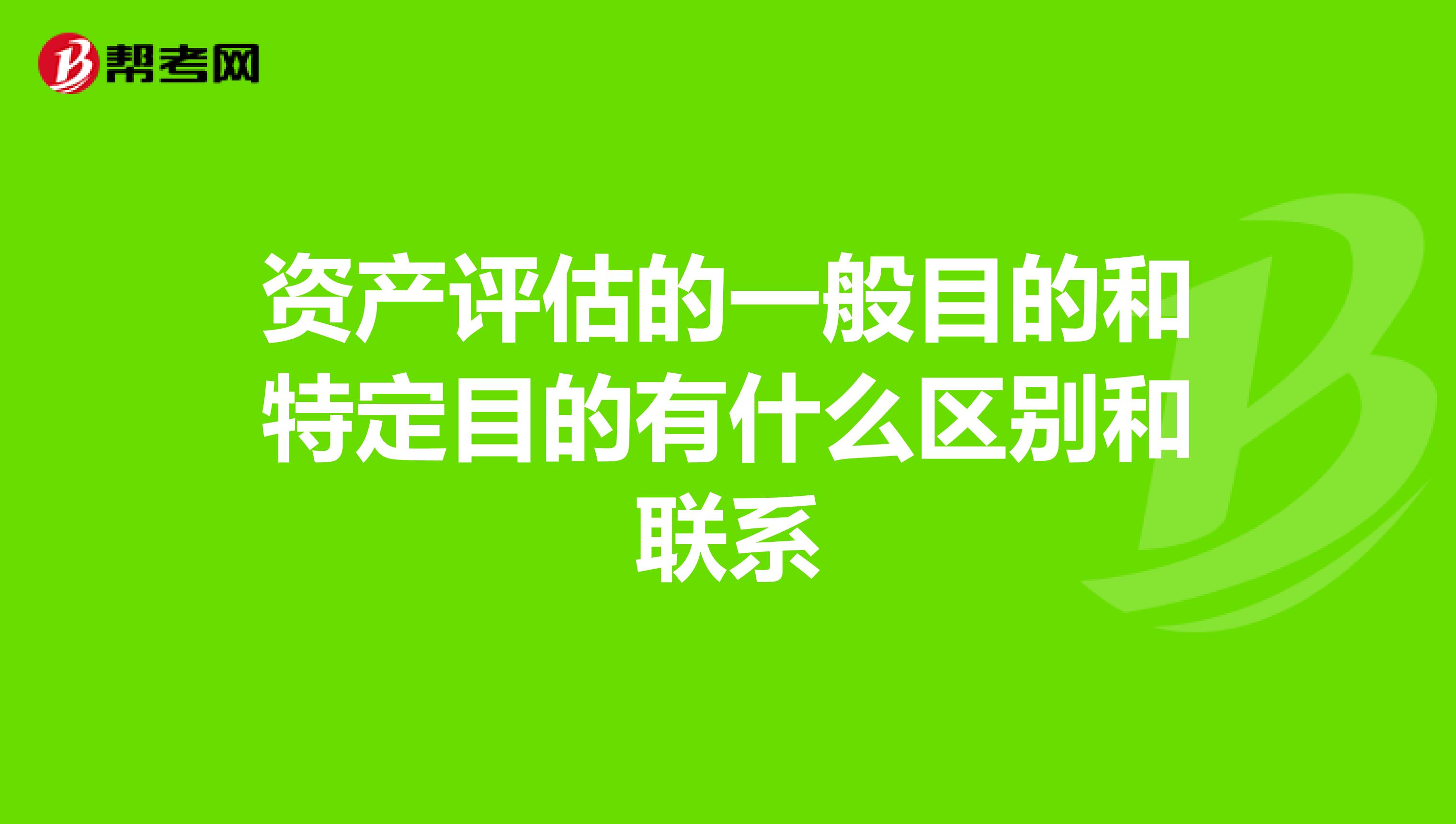 资产评估的一般目的和特定目的有什么区别和联系