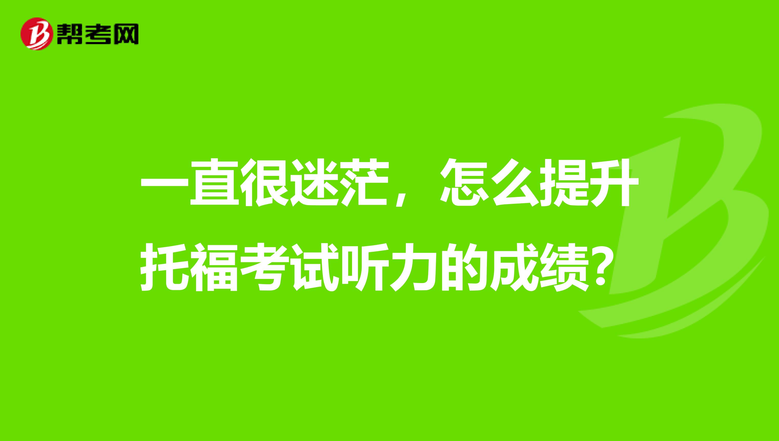 一直很迷茫，怎么提升托福考試聽力的成績(jī)？