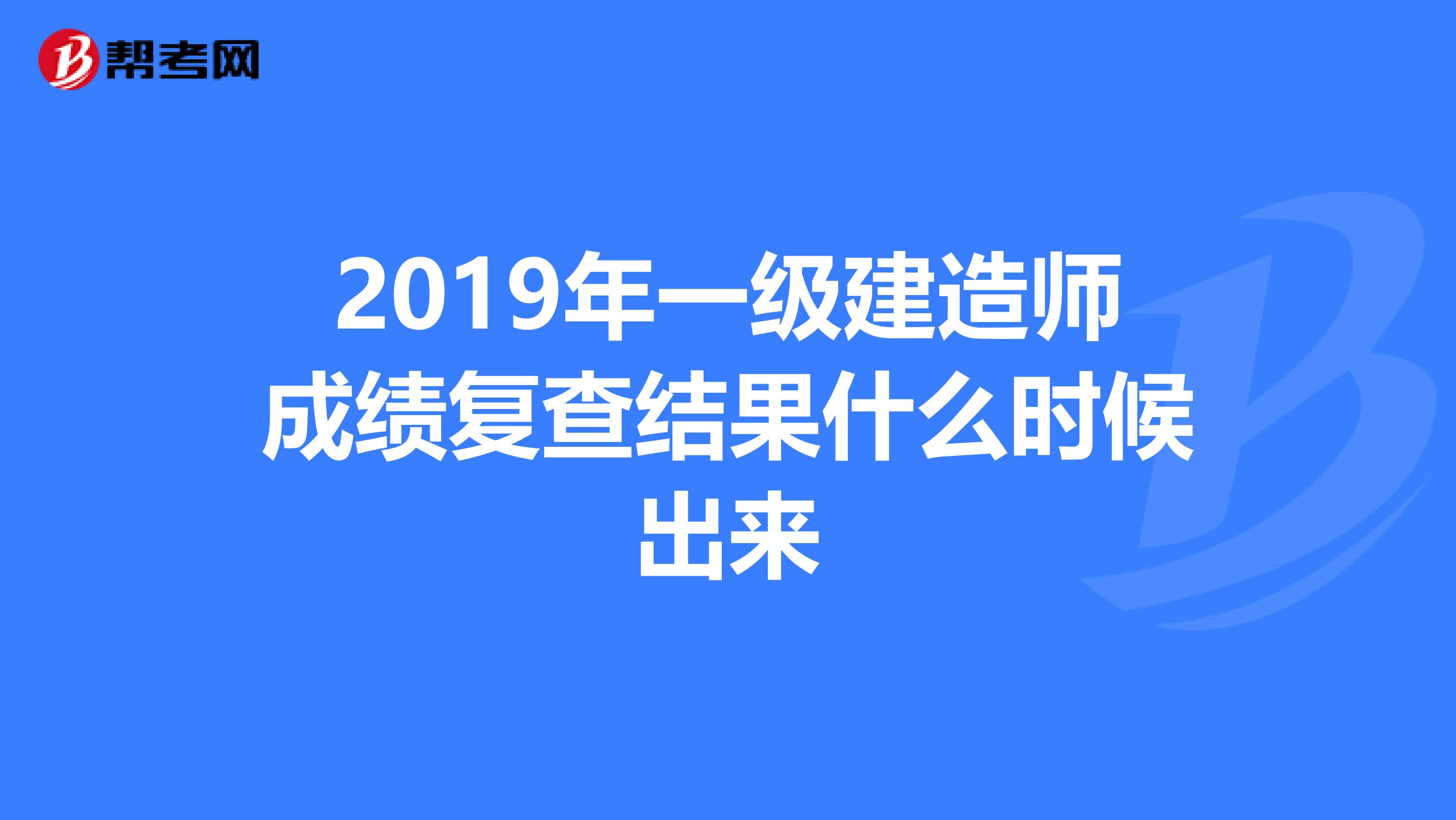 2019年一级建造师成绩复查结果什么时候出来
