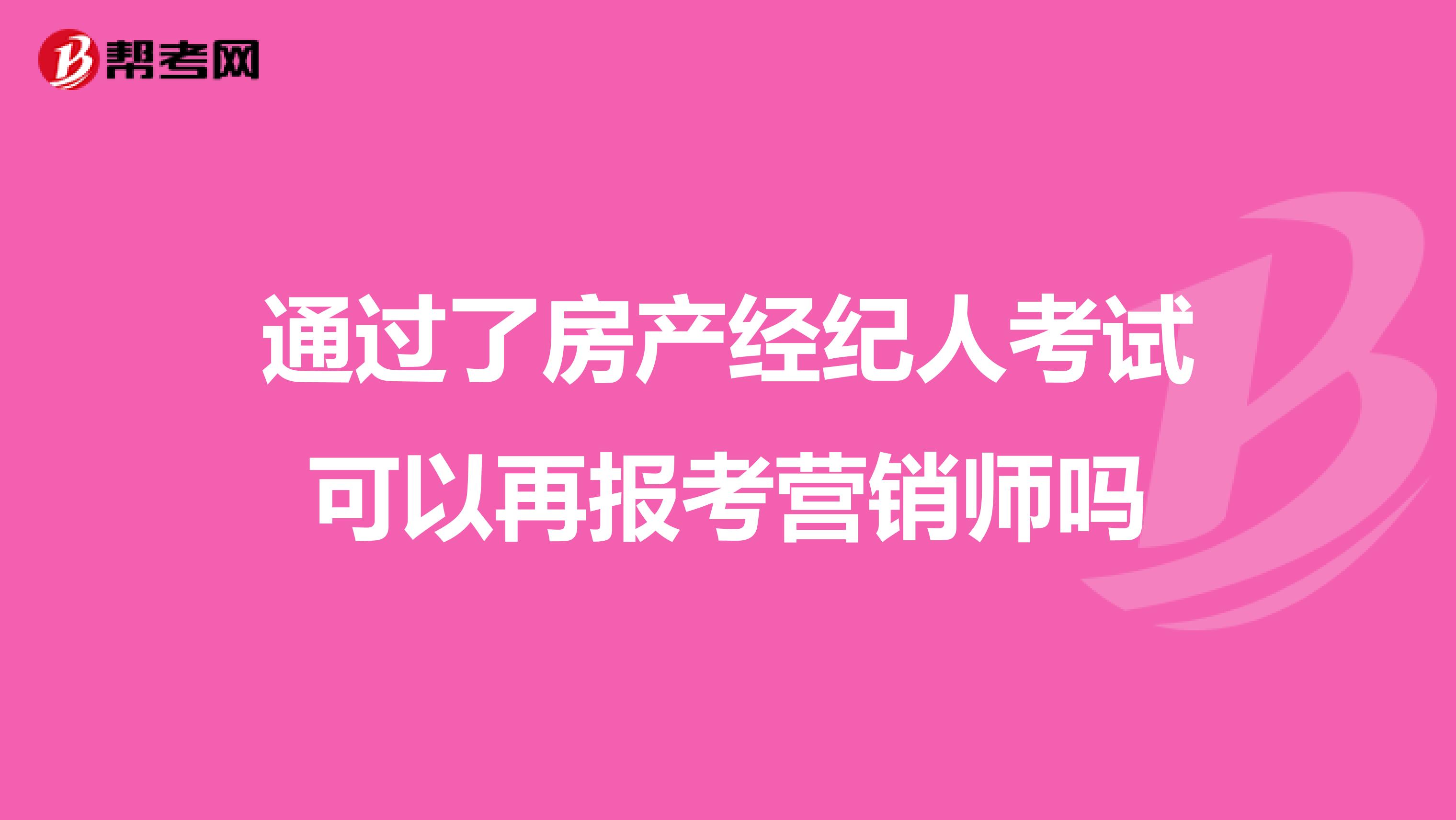 通过了房产经纪人考试可以再报考营销师吗