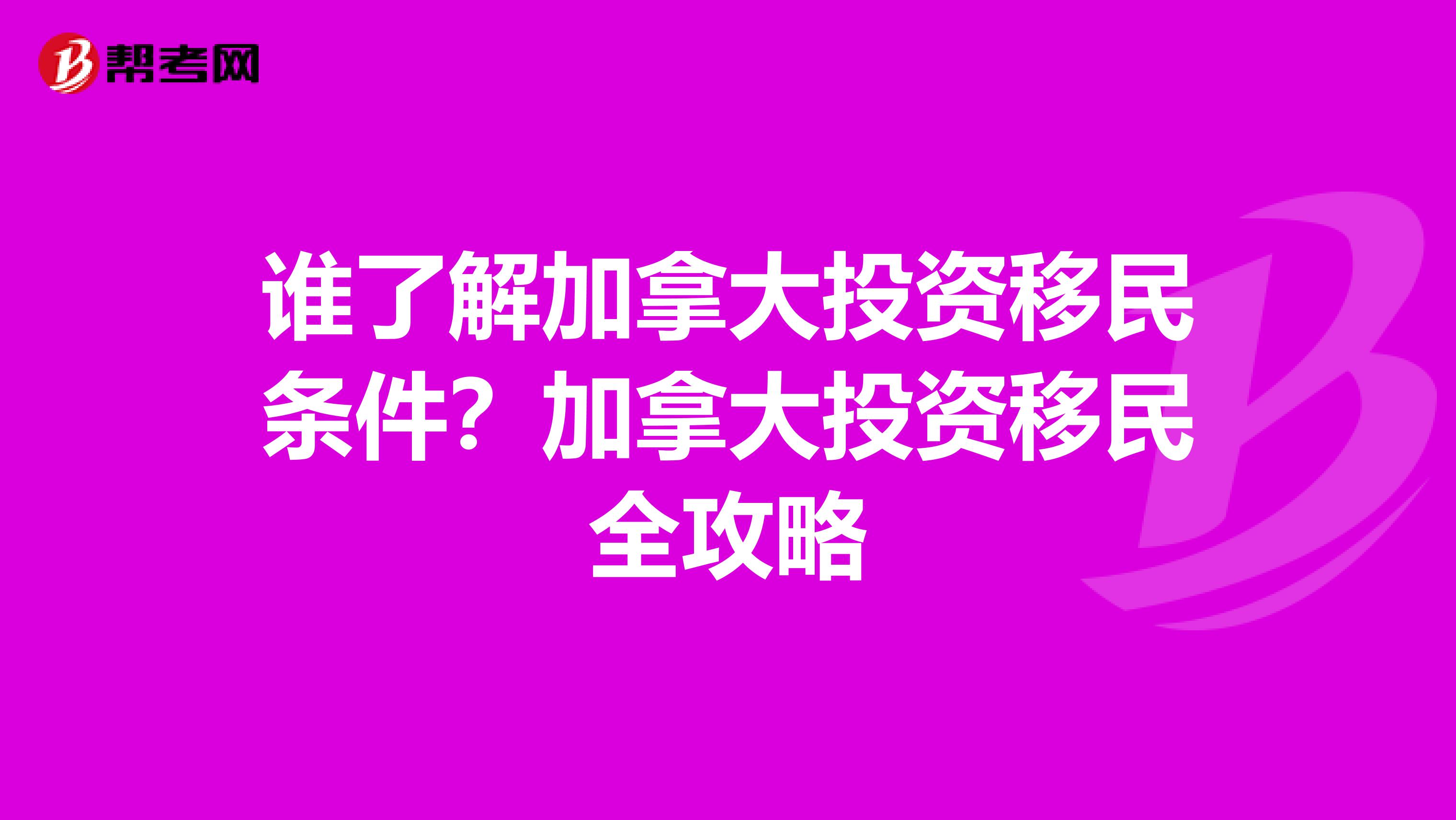 谁了解加拿大投资移民条件?加拿大投资移民全攻略