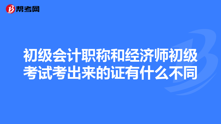 初级会计职称和经济师初级考试考出来的证有什么不同