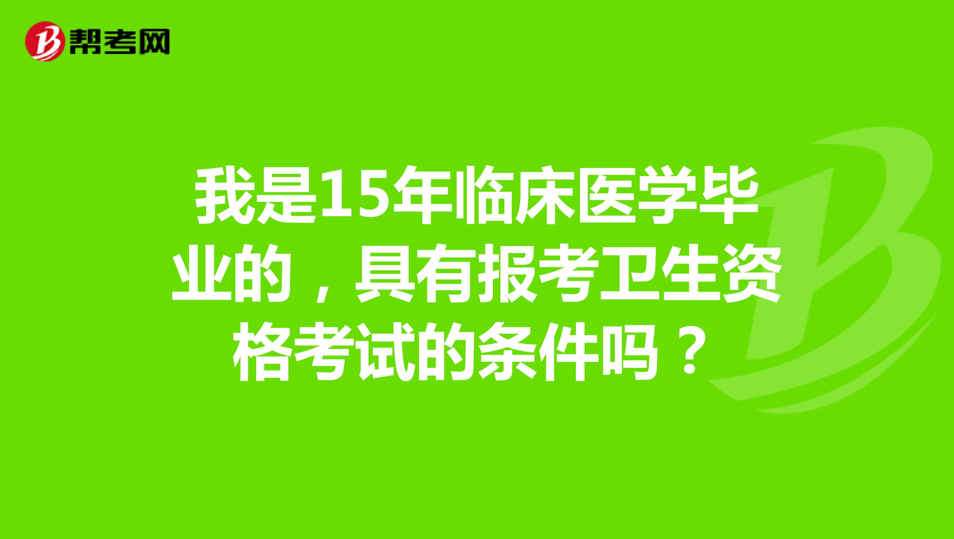 我是15年临床医学毕业的，具有报考卫生资格考试的条件吗？