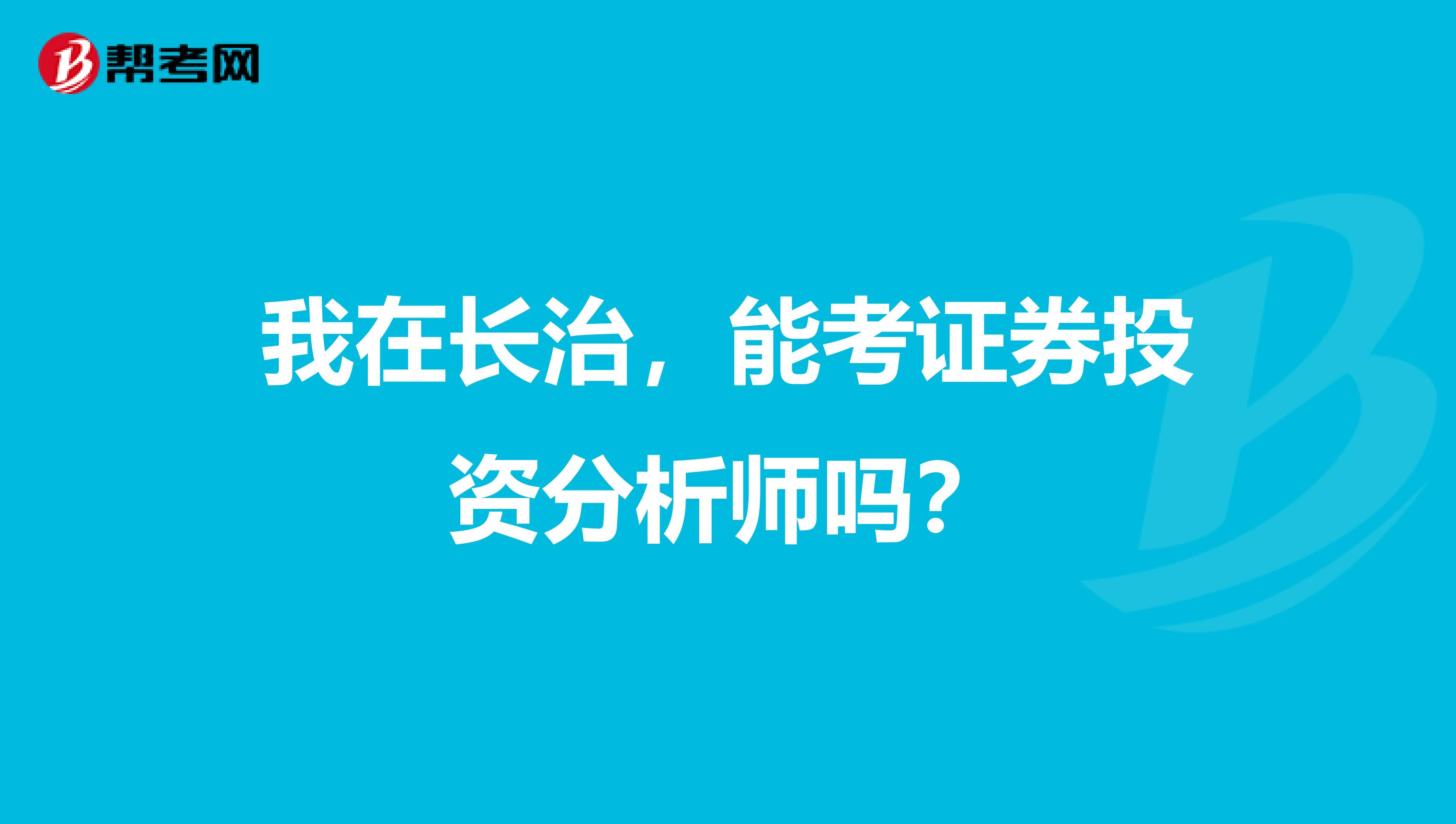 我在长治,能考证券投资分析师吗?