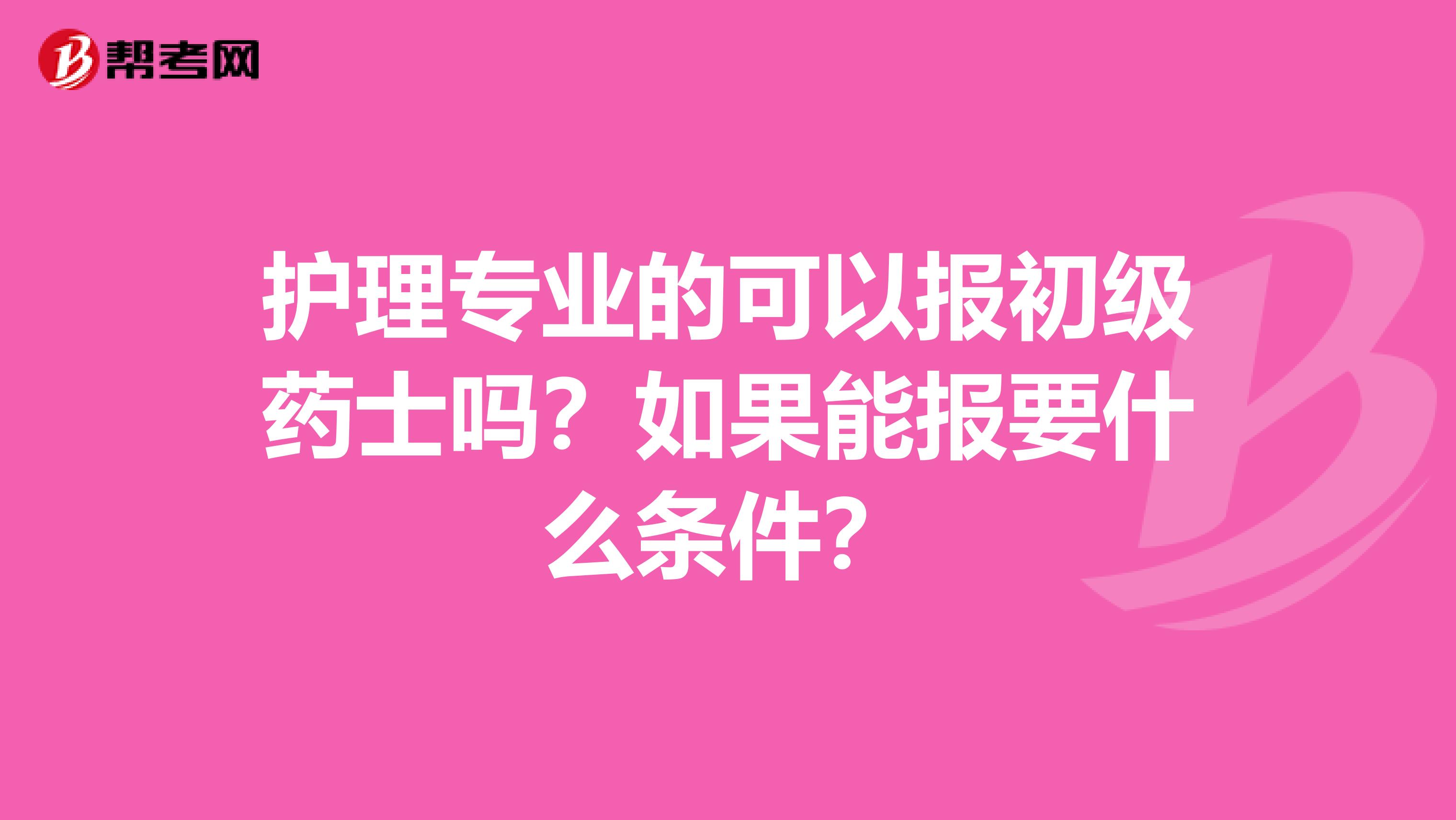 护理专业的可以报初级药士吗？如果能报要什么条件？