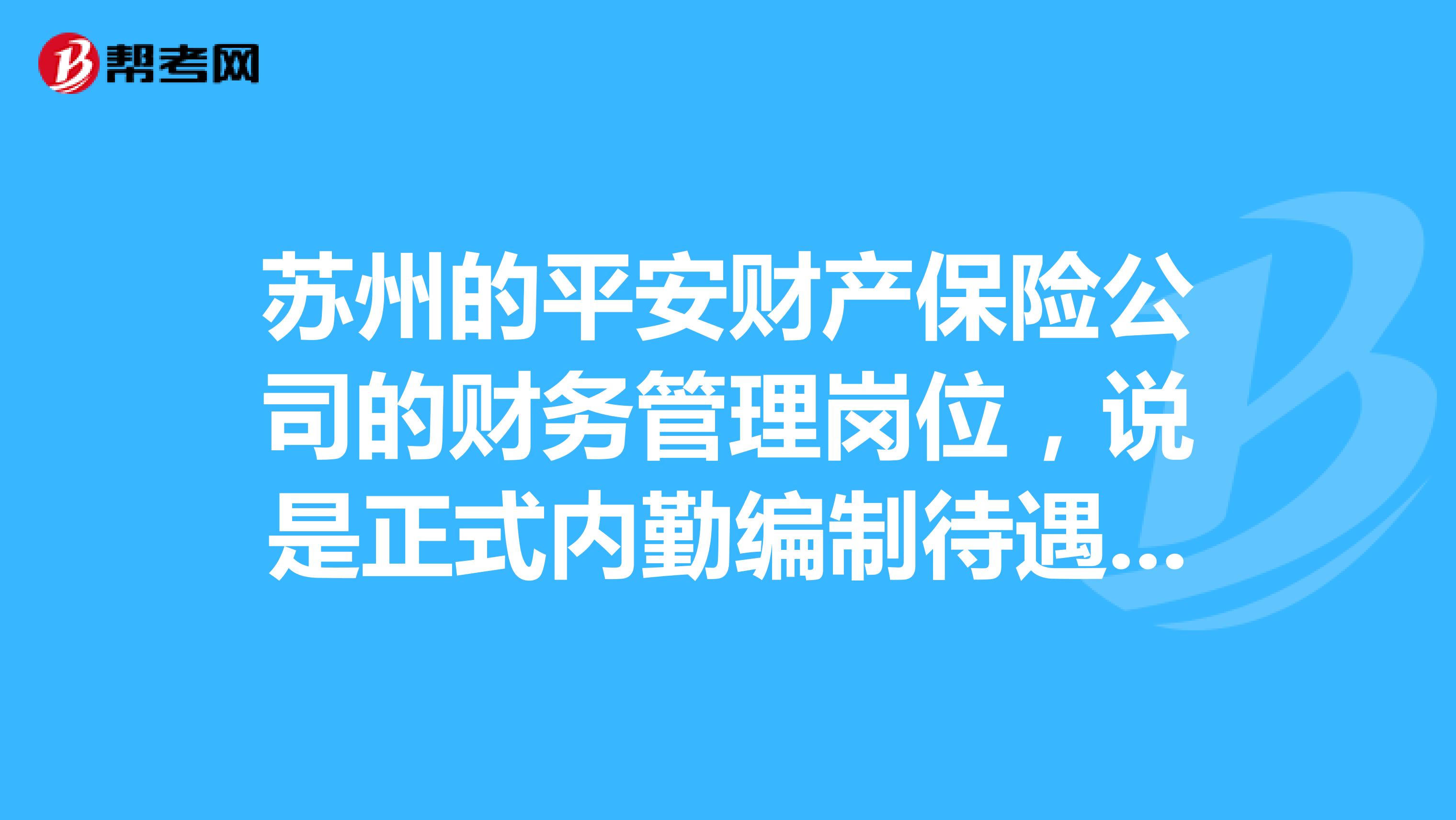 苏州的平安财产保险公司的财务管理岗位,说是正式内勤编制待遇怎么样?