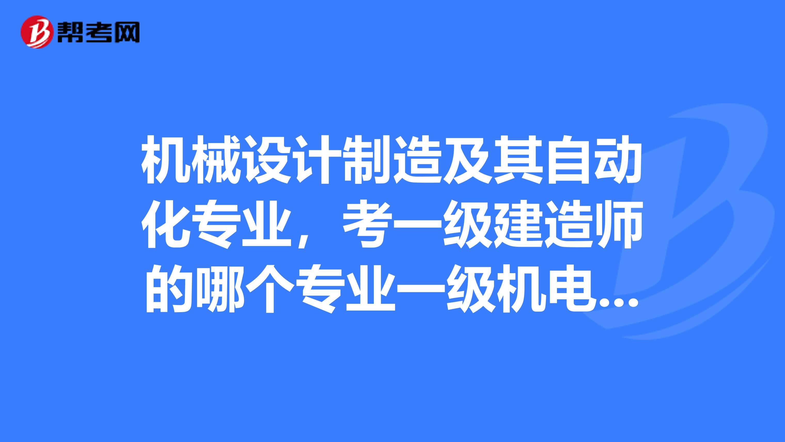 机械设计制造及其自动化专业,考一级建造师的哪个专业一级机电建造师吗