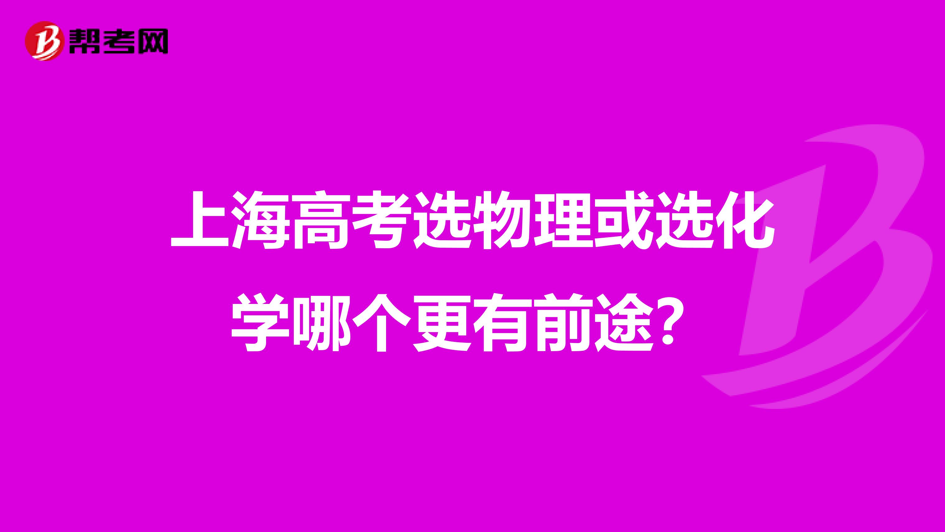 上海高考选物理或选化学哪个更有前途？