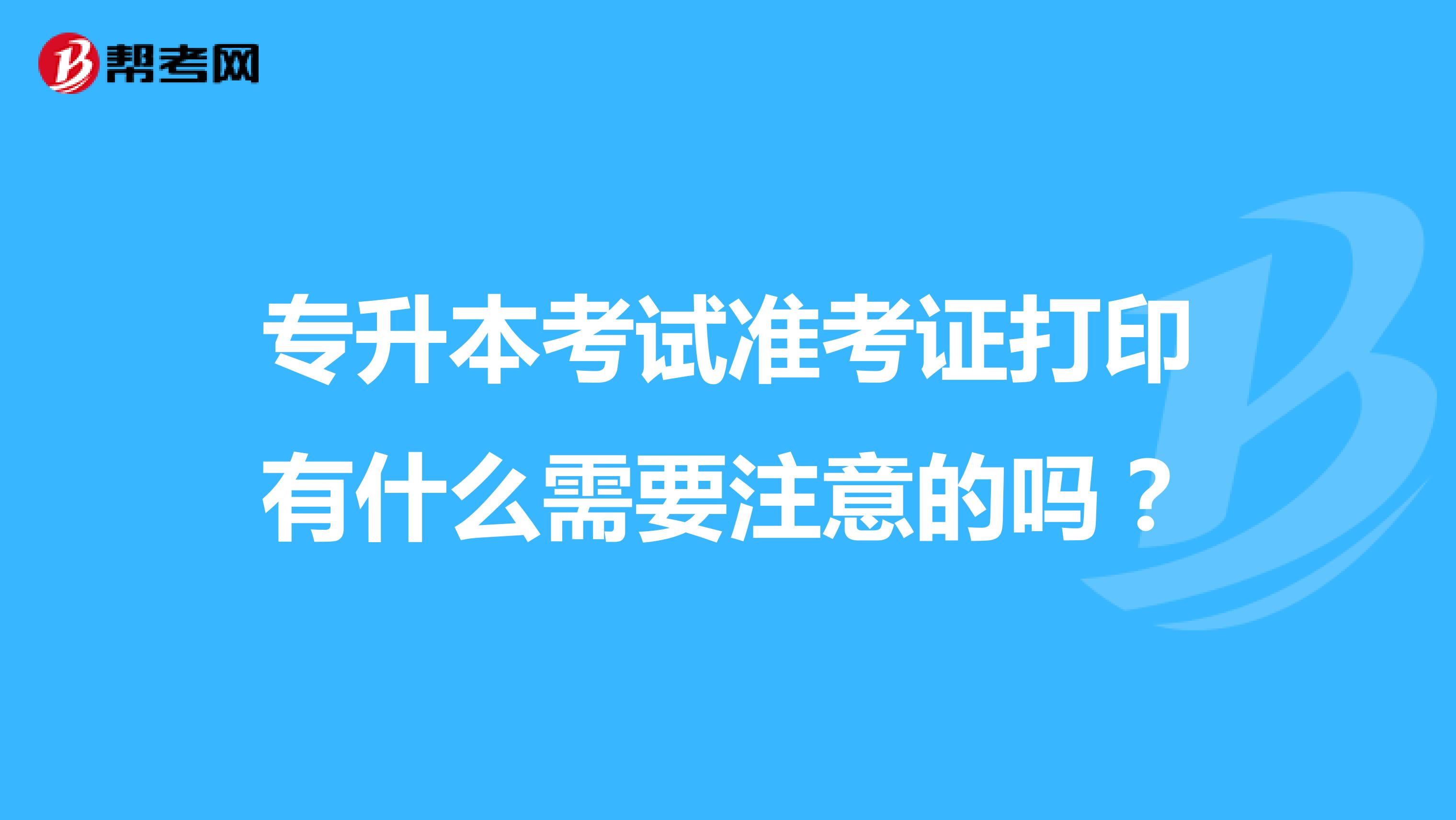 专升本考试准考证打印有什么需要注意的吗?