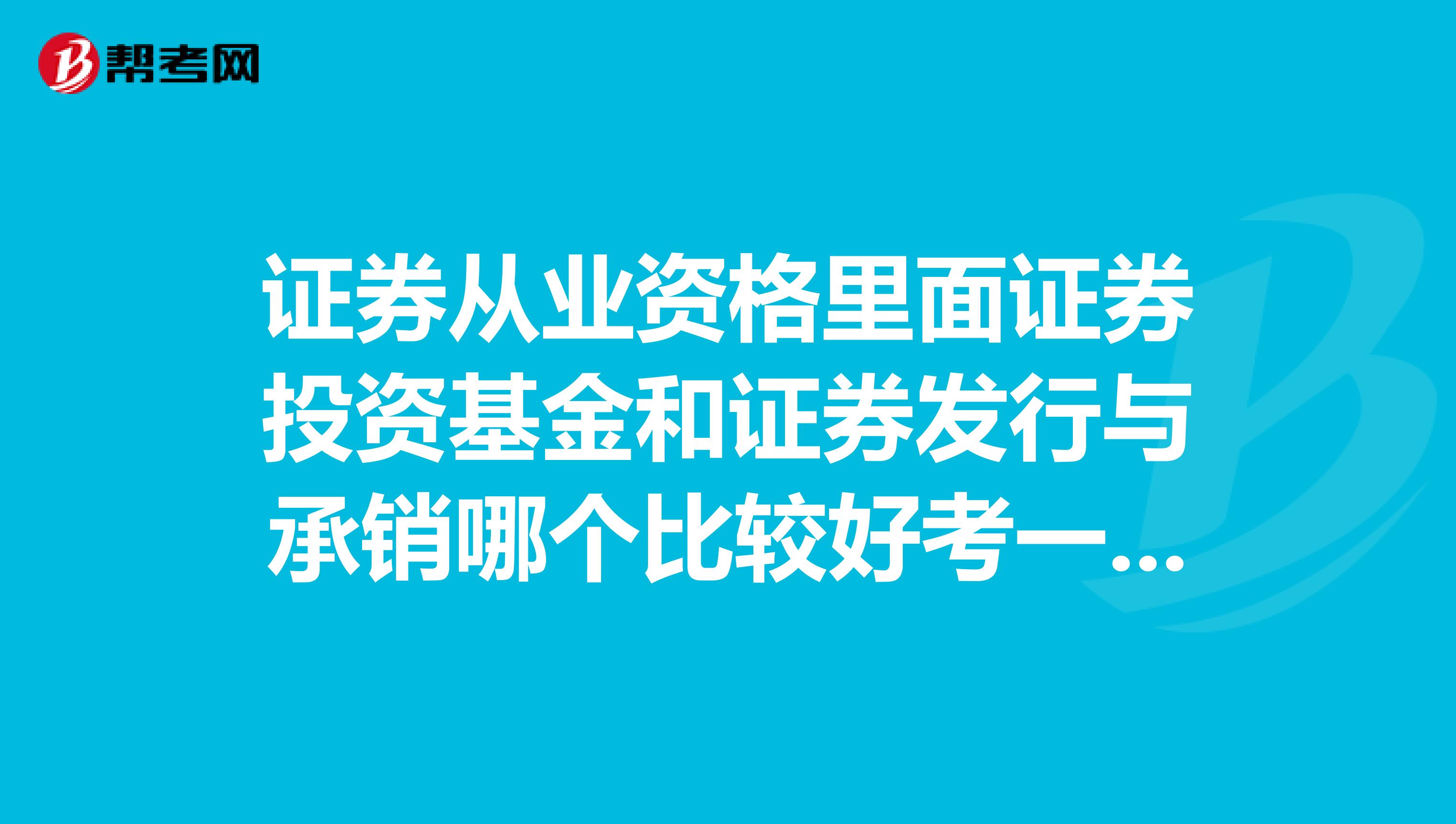 证券从业资格里面证券投资基金和证券发行与承销哪个比较好考一点?