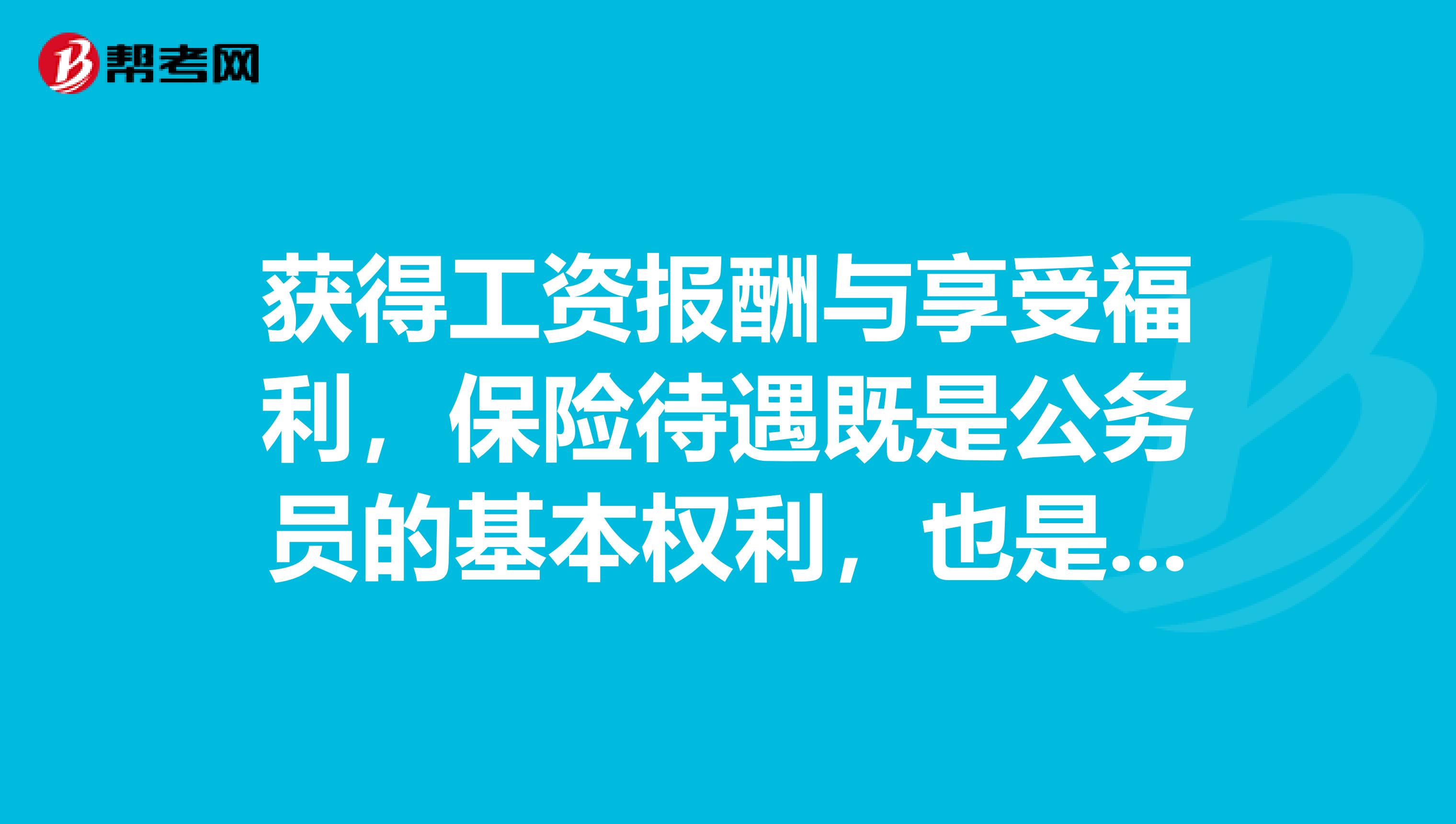 获得工资报酬与享受福利,保险待遇既是公务员的基本权利,也是公务员的什么?