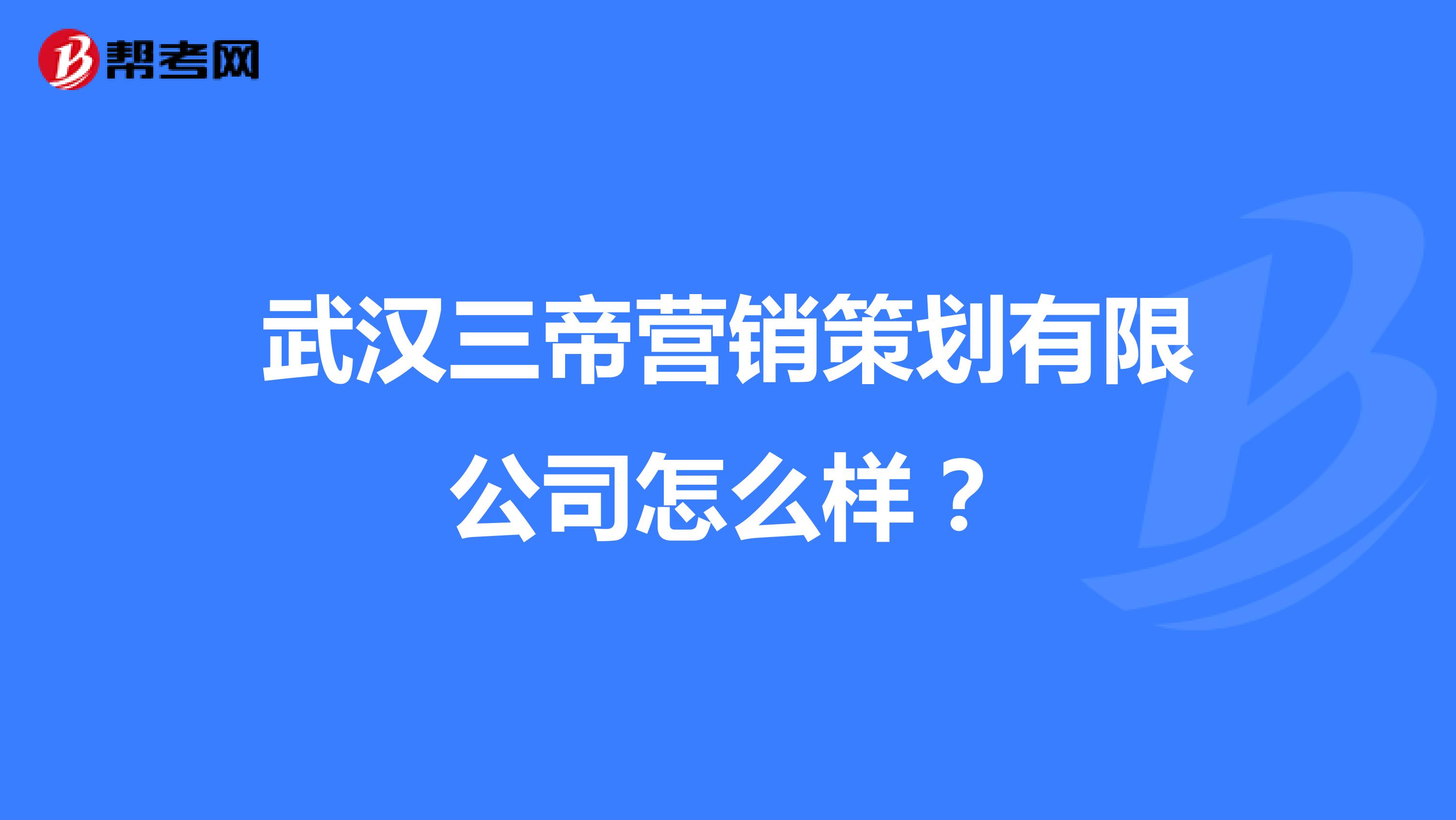 武汉三帝营销策划有限公司怎么样？