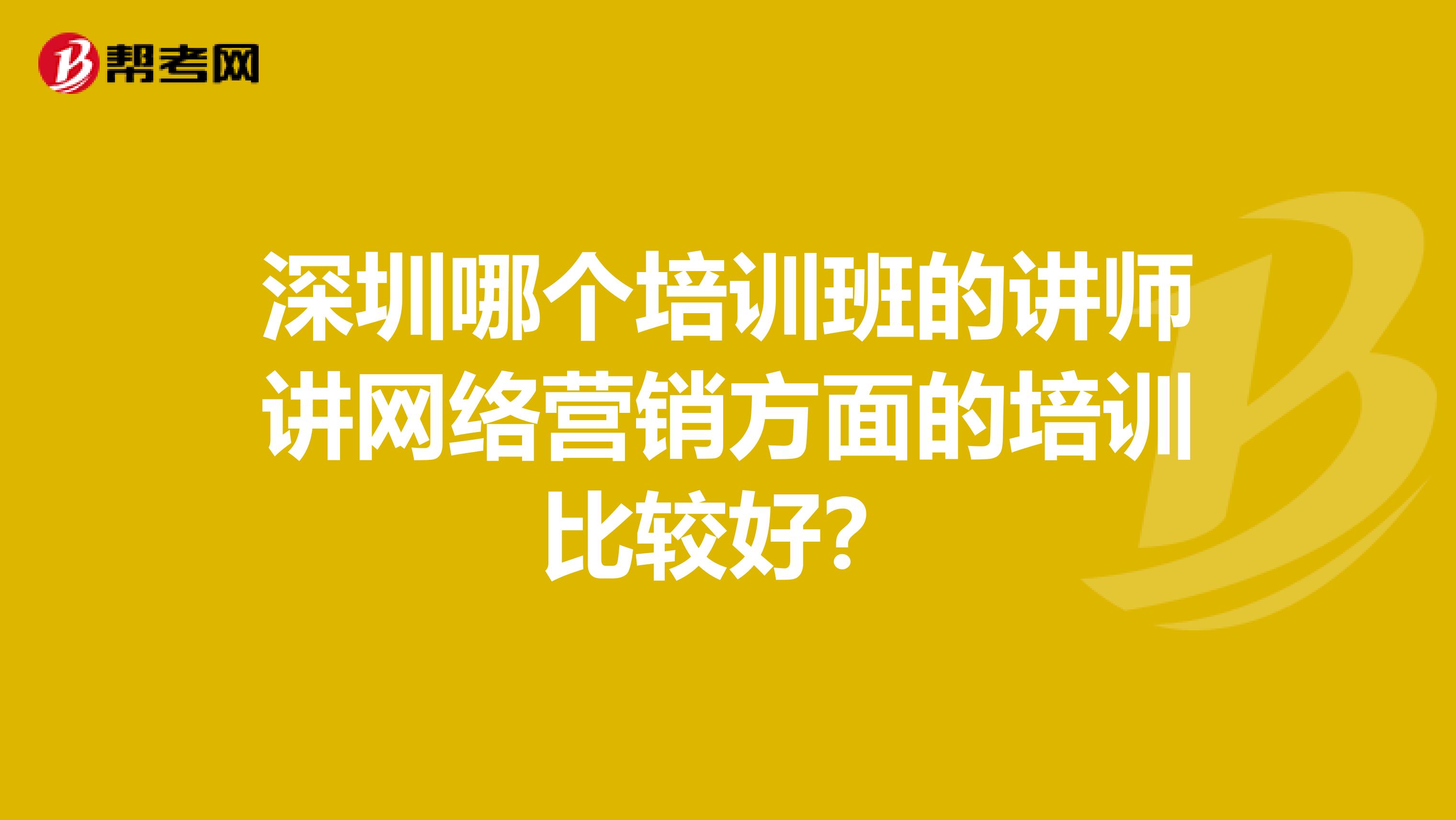 深圳哪个培训班的讲师讲网络营销方面的培训比较好？