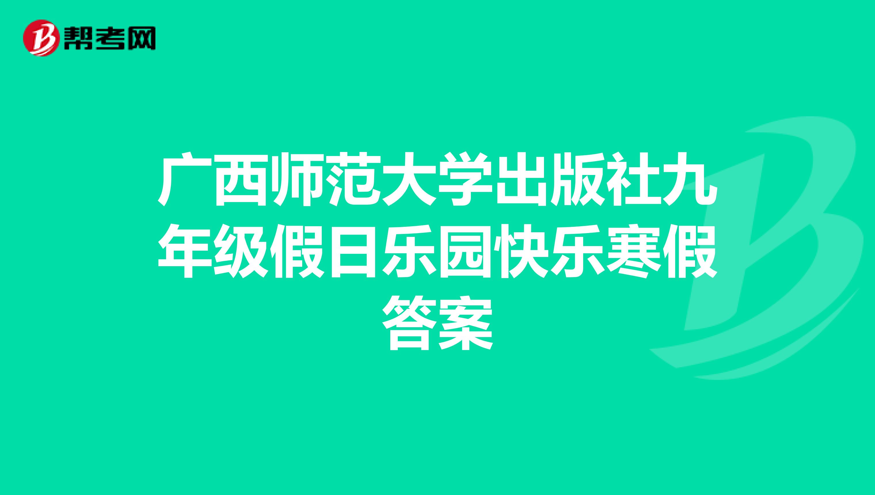 广西师范大学出版社九年级假日乐园快乐寒假答案