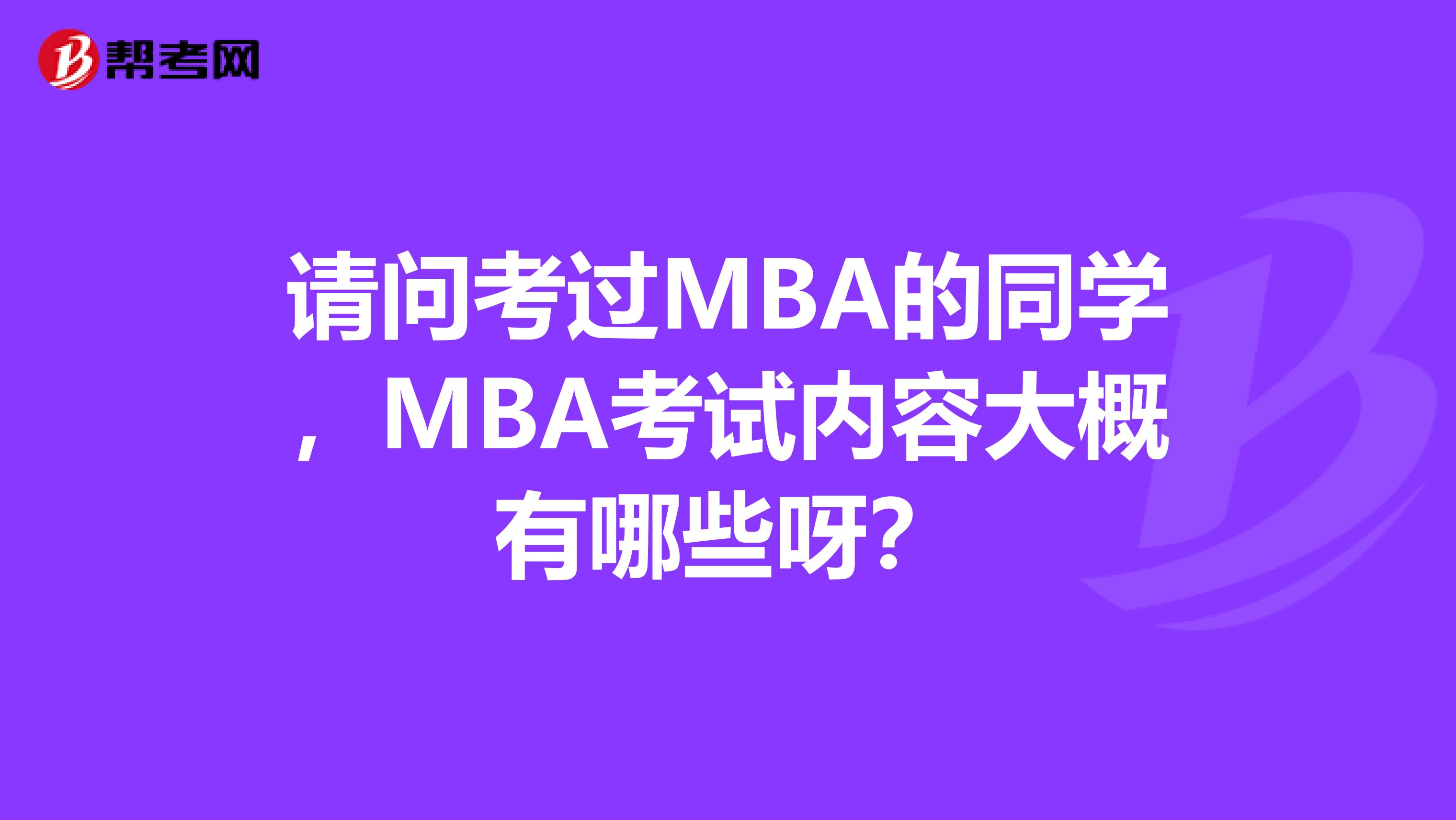 请问考过MBA的同学，MBA考试内容大概有哪些呀？