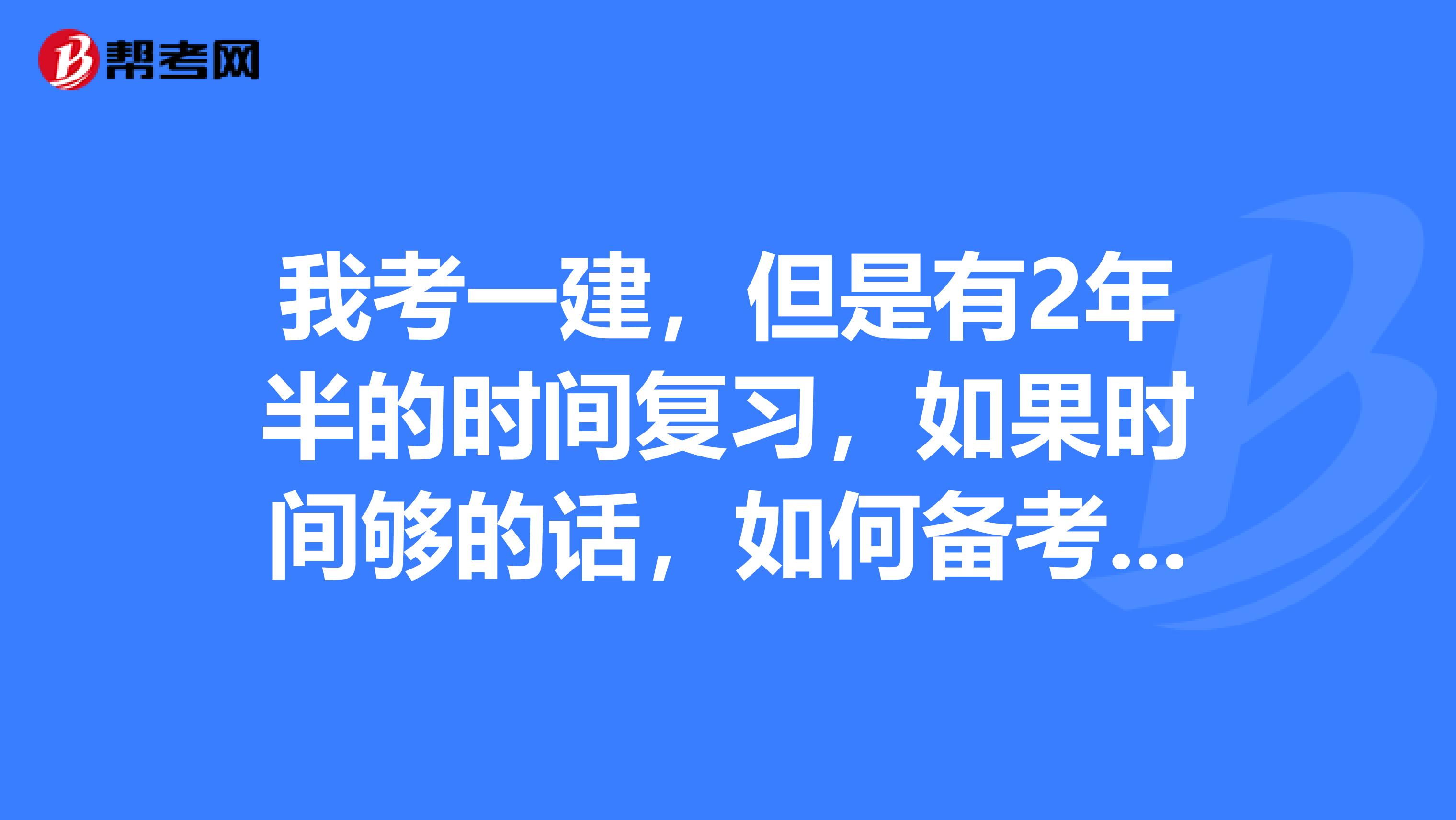 我考一建，但是有2年半的时间复习，如果时间够的话，如何备考学习，由于内容多记不住