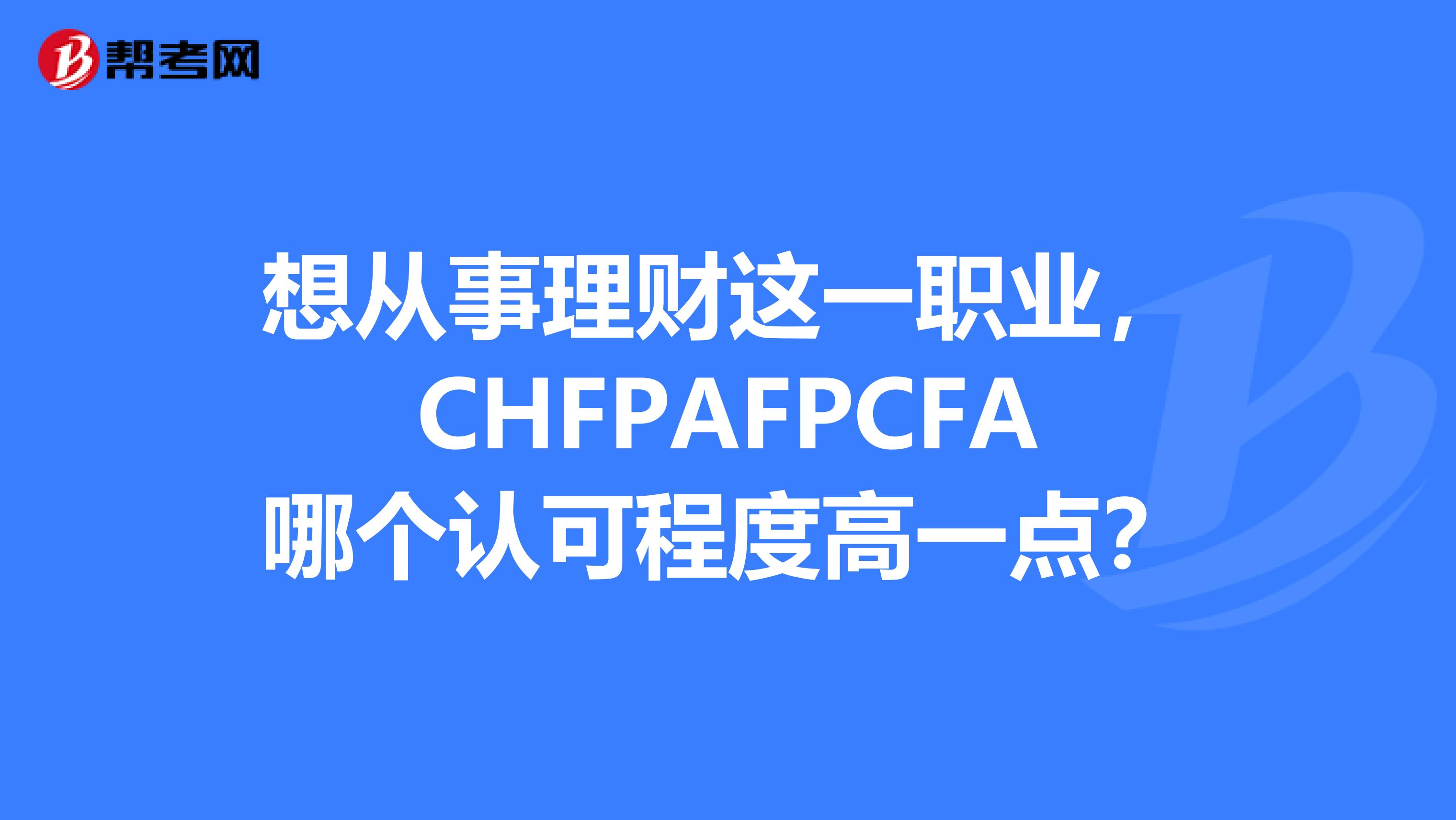 想從事理財(cái)這一職業(yè)，CHFPAFPCFA哪個(gè)認(rèn)可程度高一點(diǎn)？