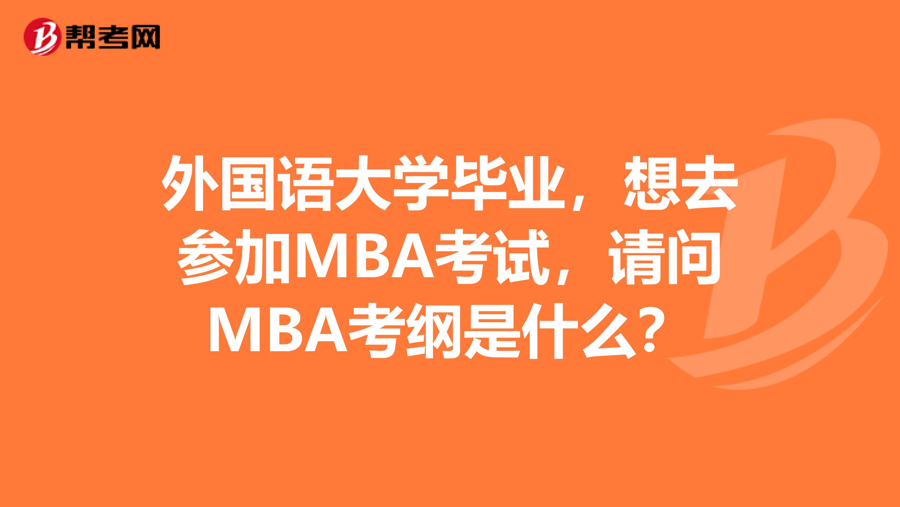 外国语大学毕业,想去参加MBA考试,请问MBA考纲是什么?