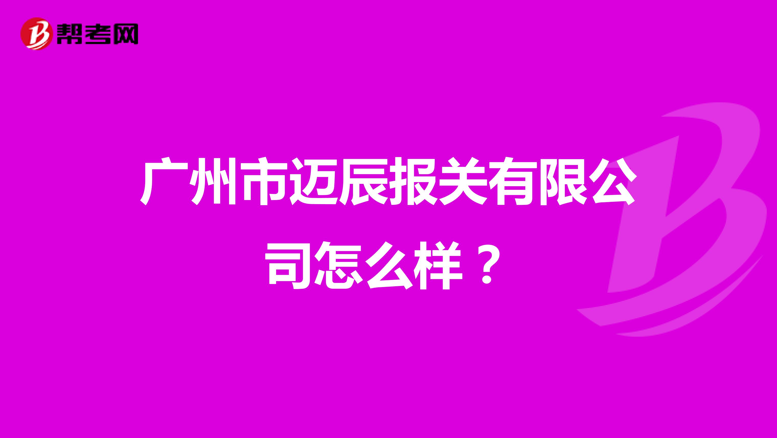 广州市迈辰报关有限公司怎么样？