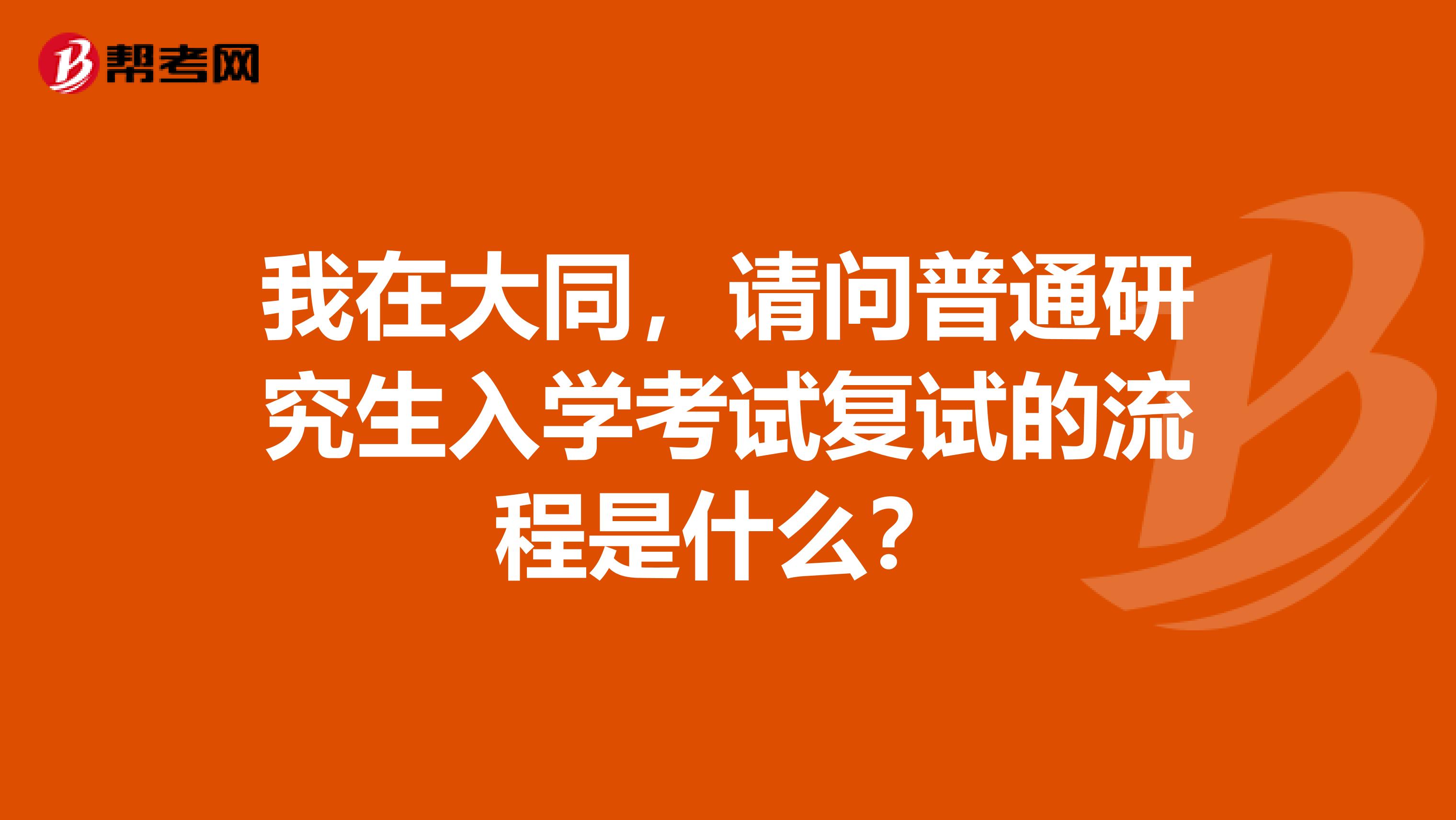 我在大同，請問普通研究生入學考試復試的流程是什么？