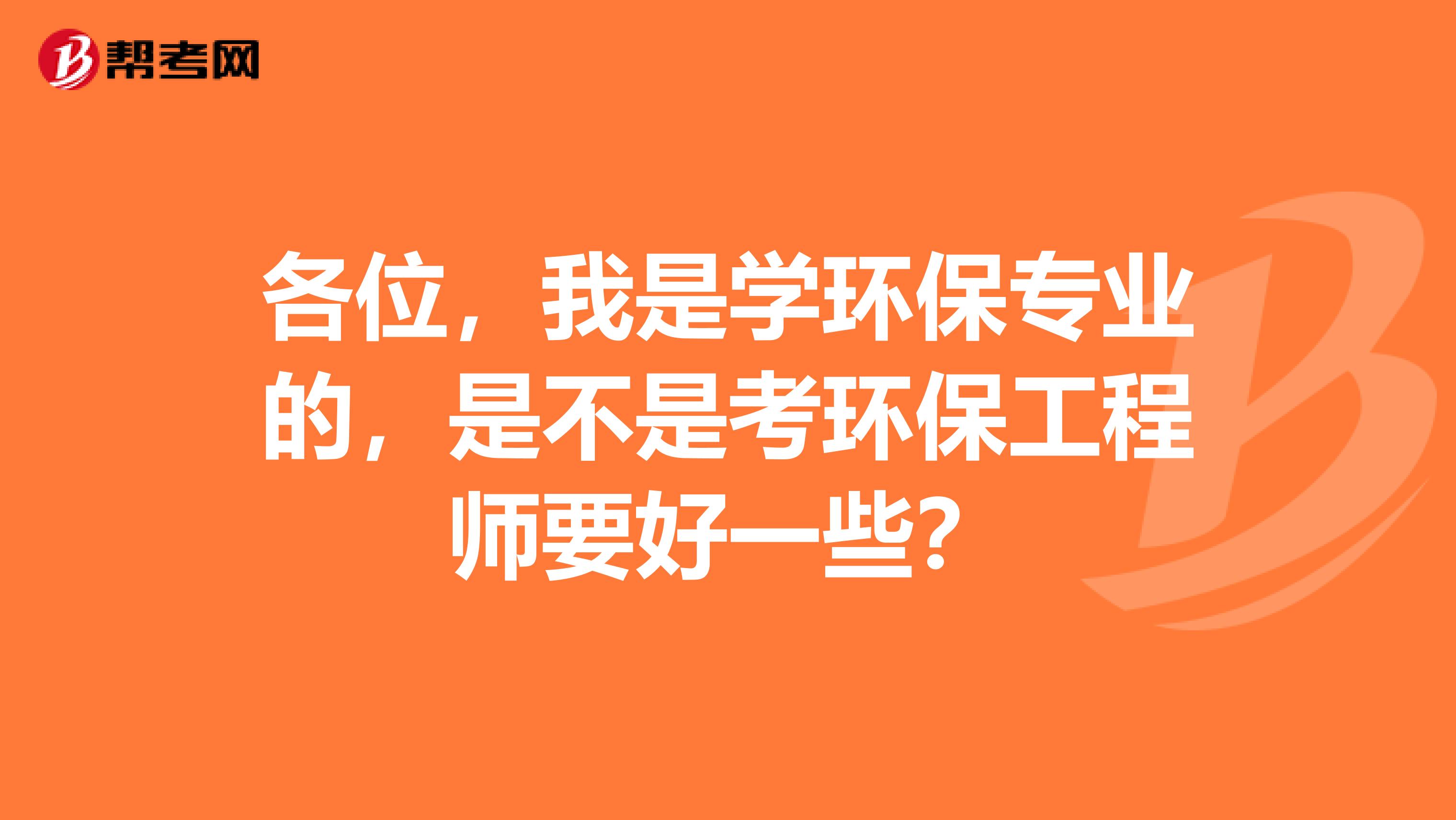 各位，我是学环保专业的，是不是考环保工程师要好一些？