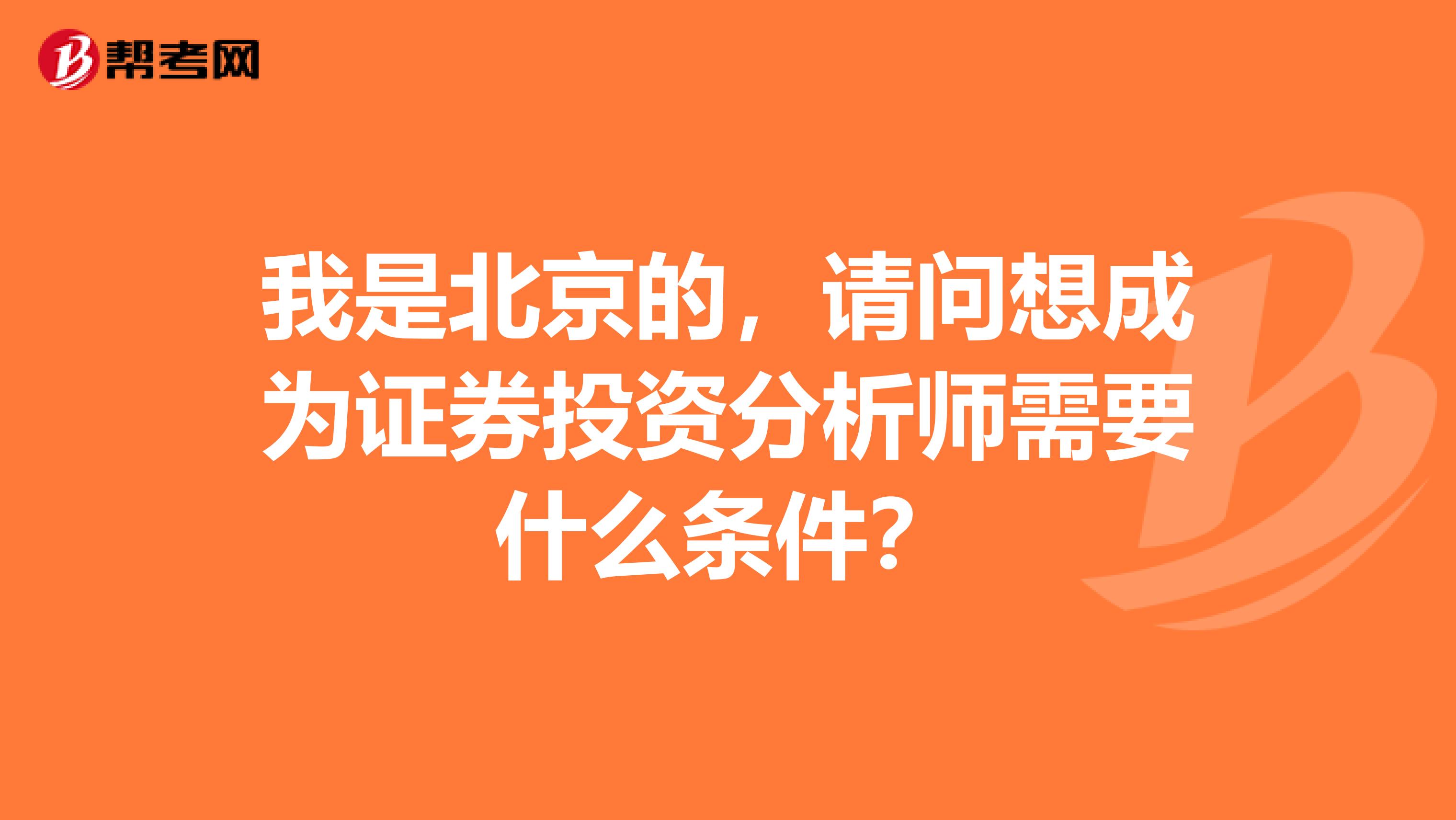 我是北京的,请问想成为证券投资分析师需要什么条件?
