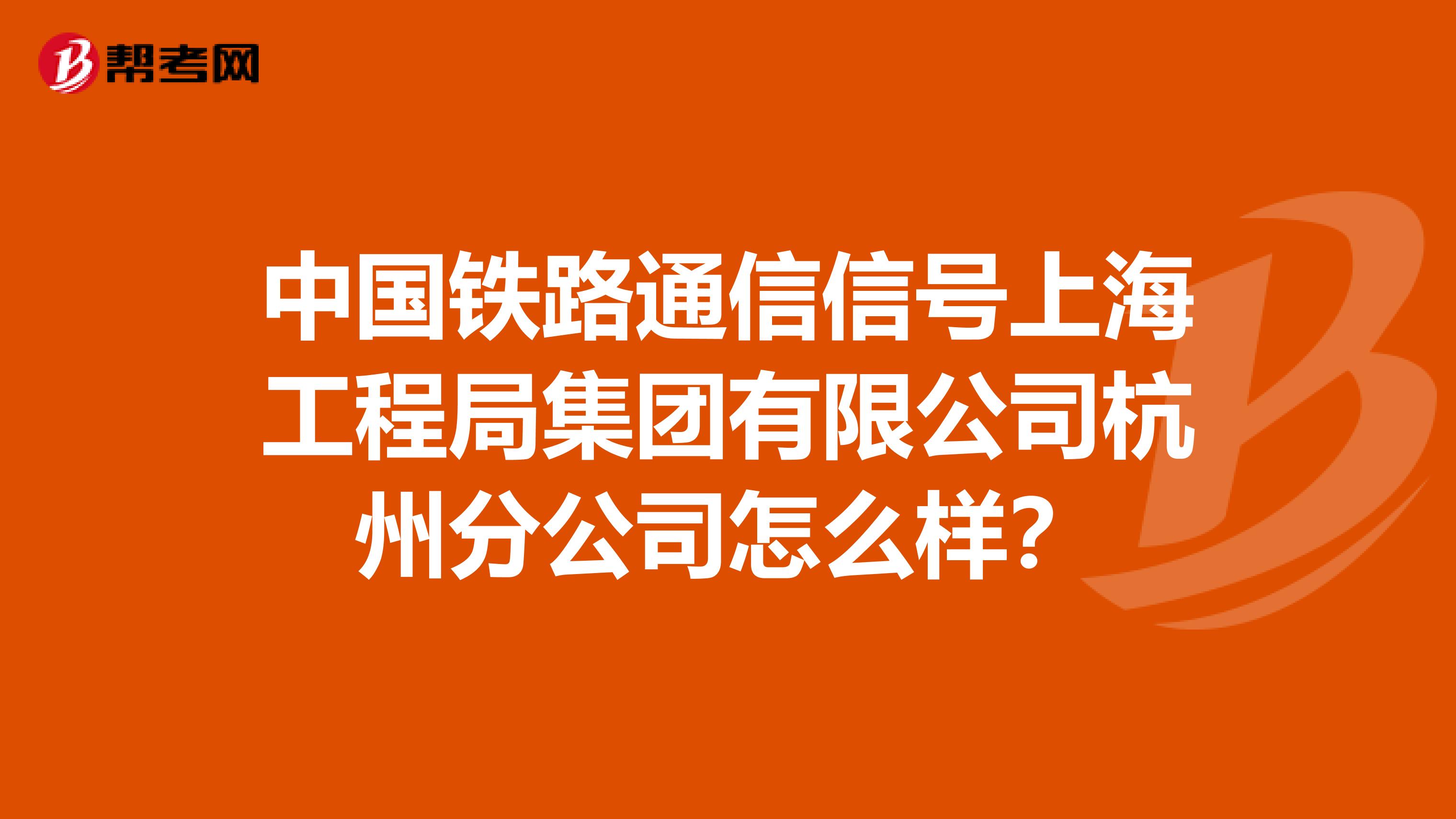 中国铁路通信信号上海工程局集团有限公司杭州分公司怎么样？