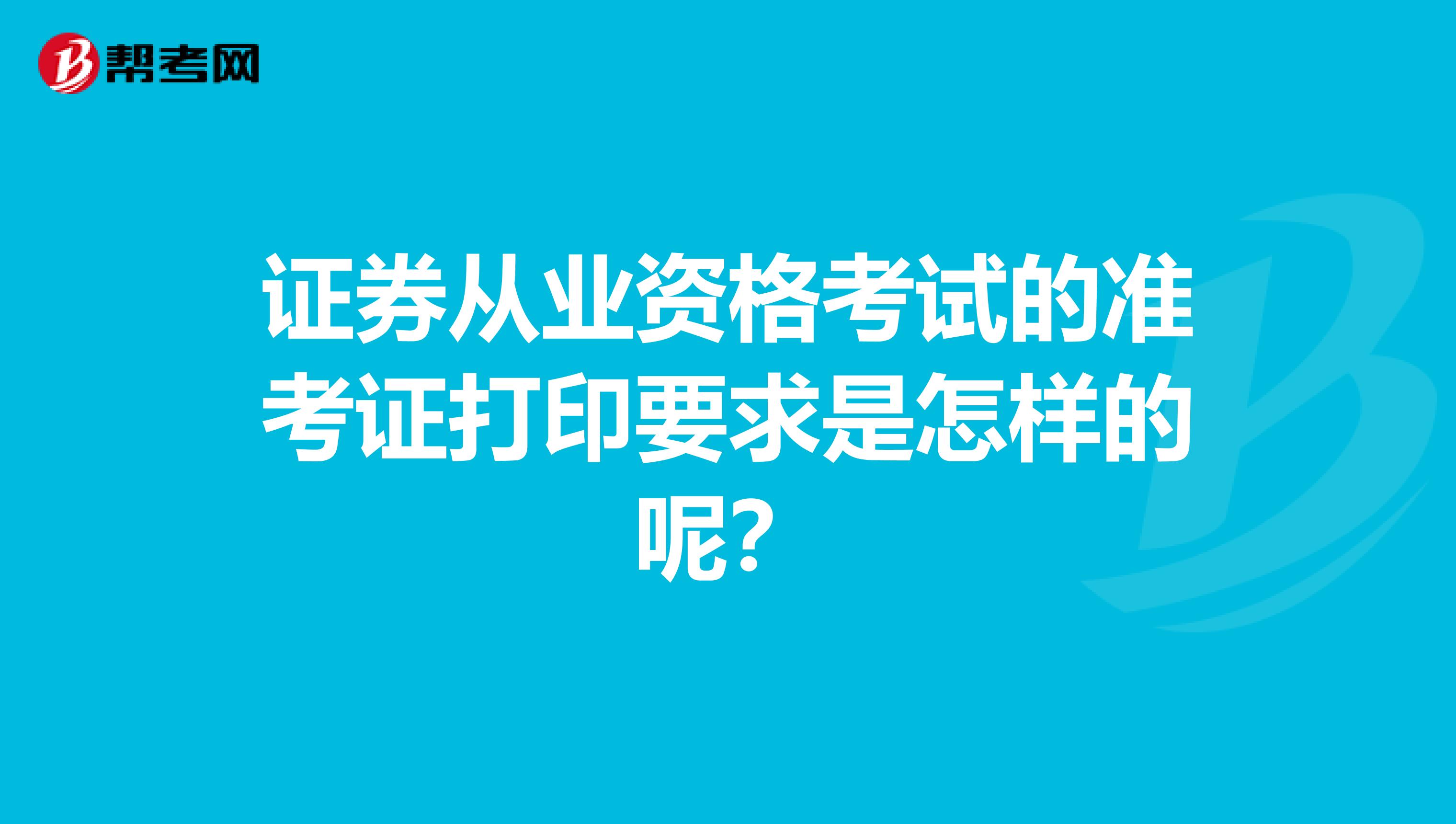 证券从业资格考试的准考证打印要求是怎样的呢？