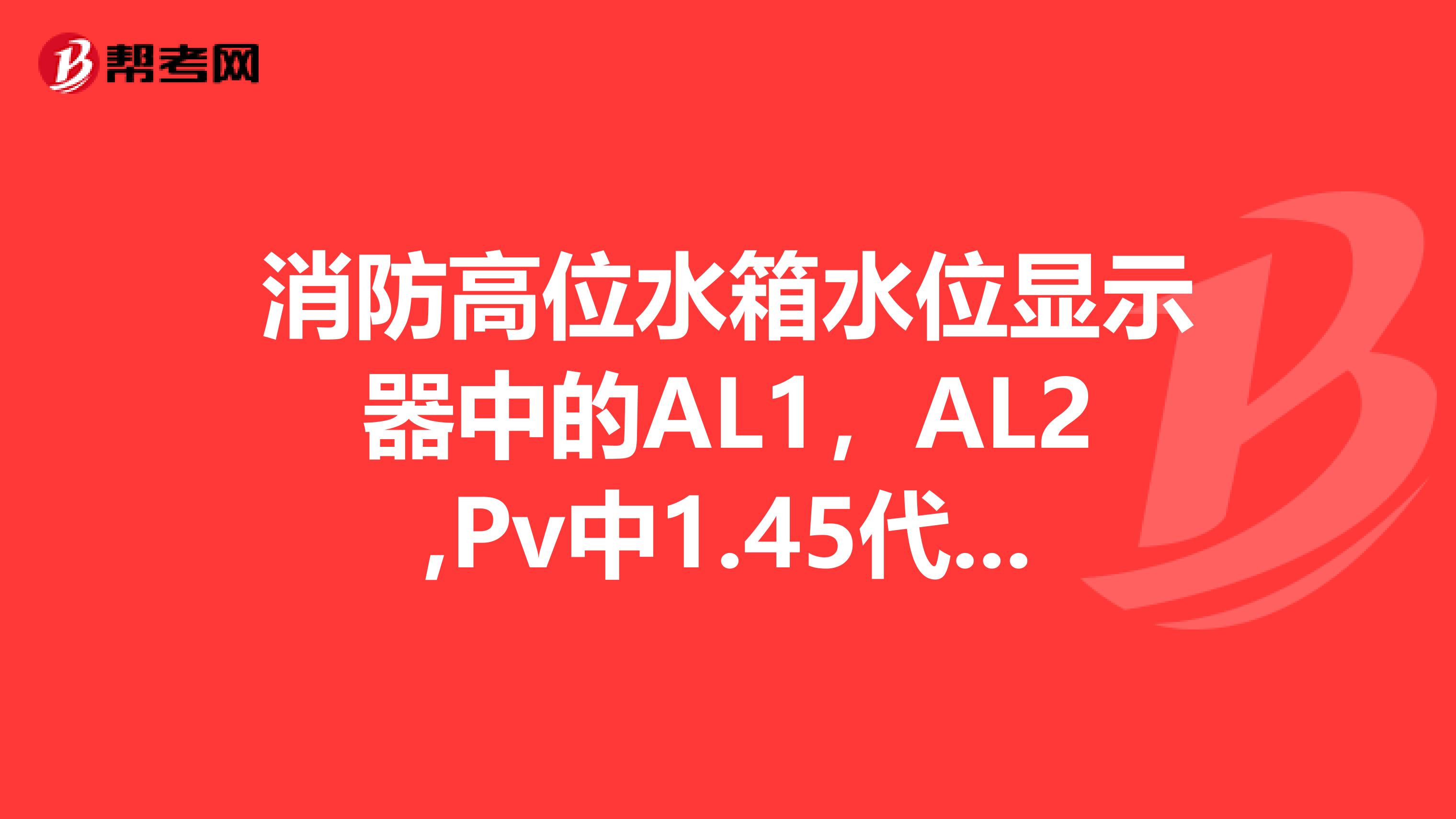 消防高位水箱水位显示器中的AL1，AL2,Pv中1.45代表什么意思？