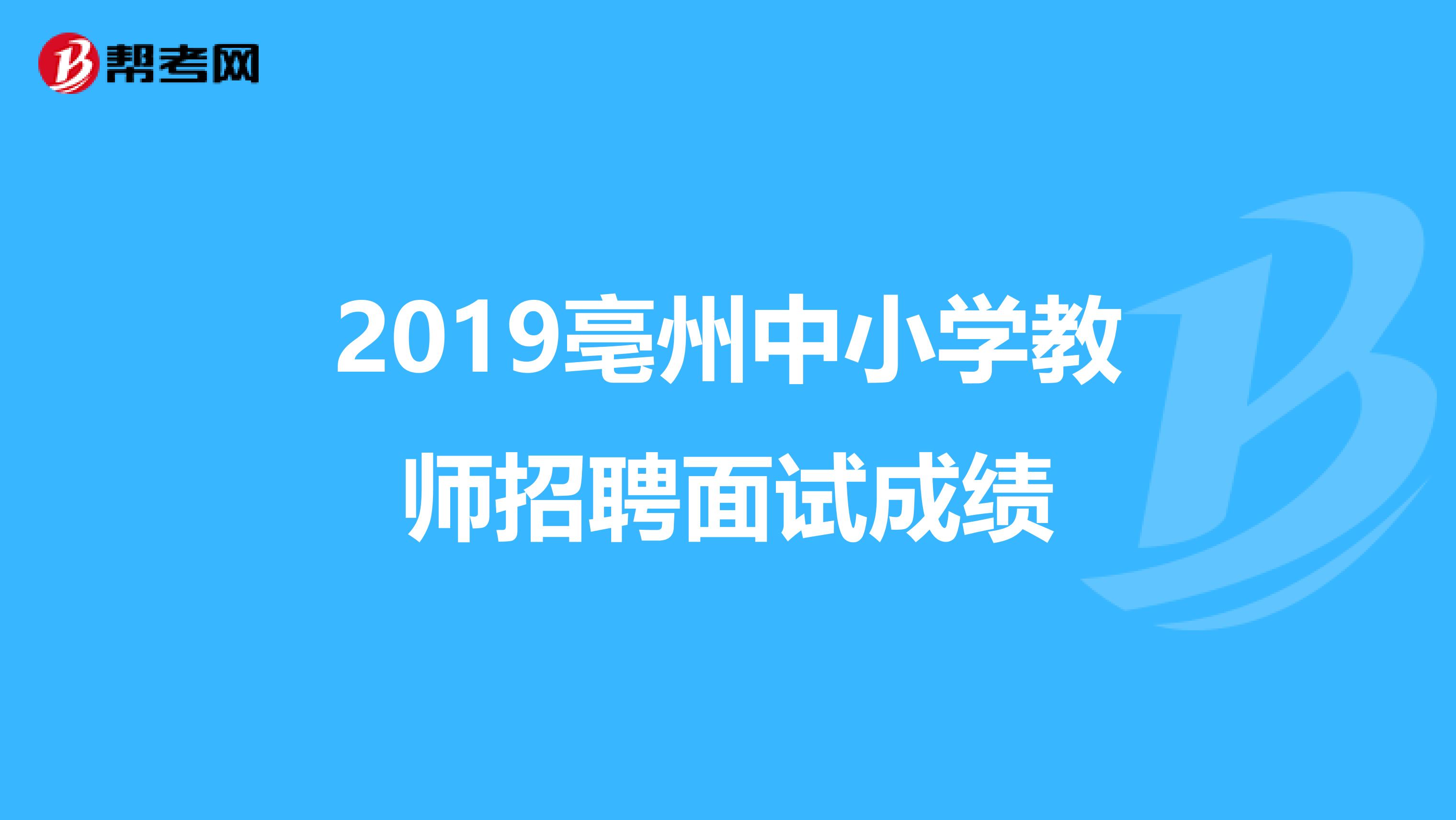 2019亳州中小學(xué)教師招聘面試成績(jī)