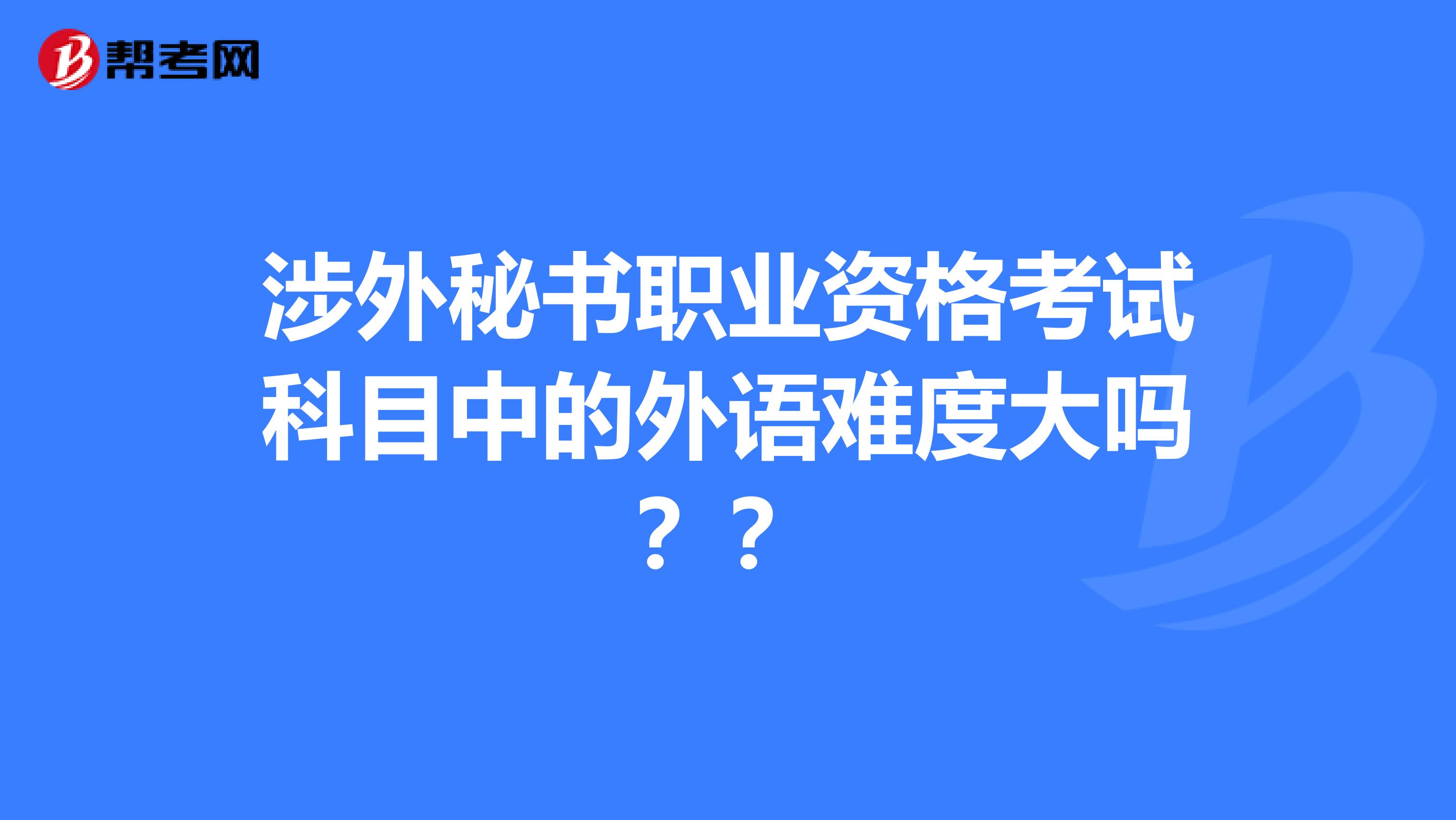 涉外秘书职业资格考试科目中的外语难度大吗??