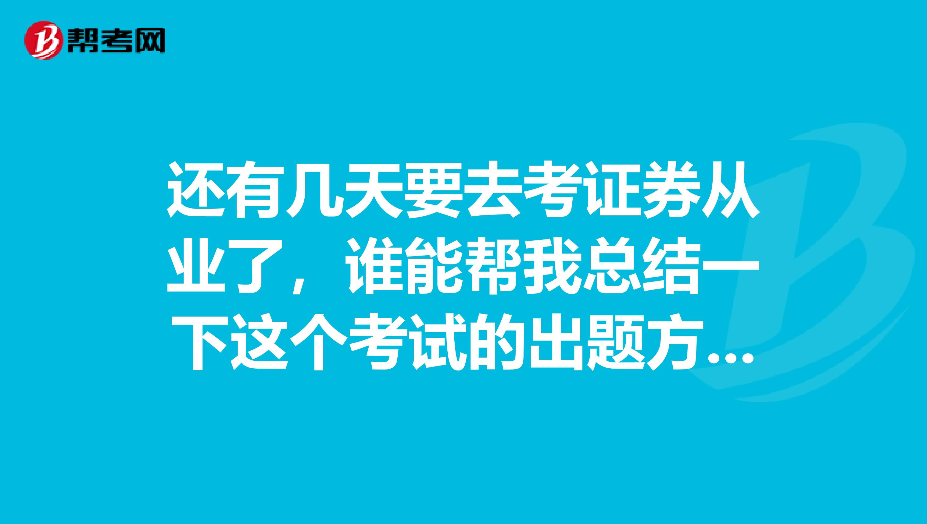 还有几天要去考证券从业了,谁能帮我总结一下这个考试的出题方法,我好针对性的准备考试。