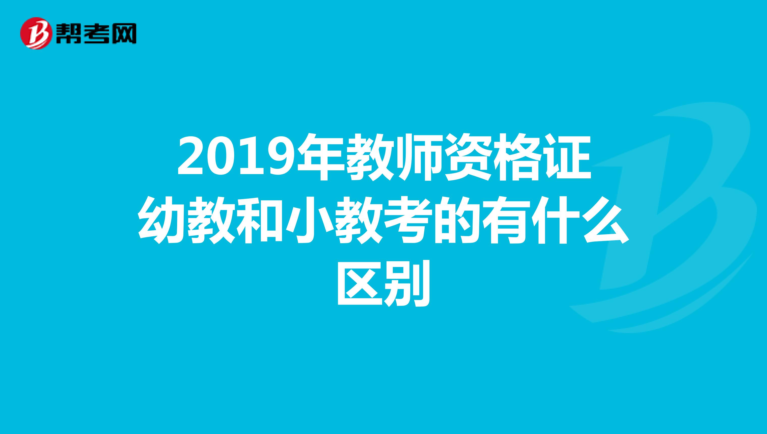 2019年教师资格证幼教和小教考的有什么区别