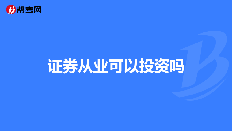 证券从业可以投资吗