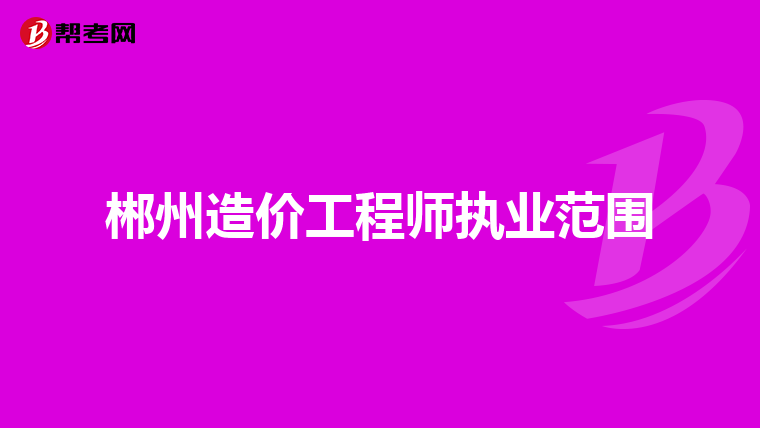 郴州造价工程师执业范围