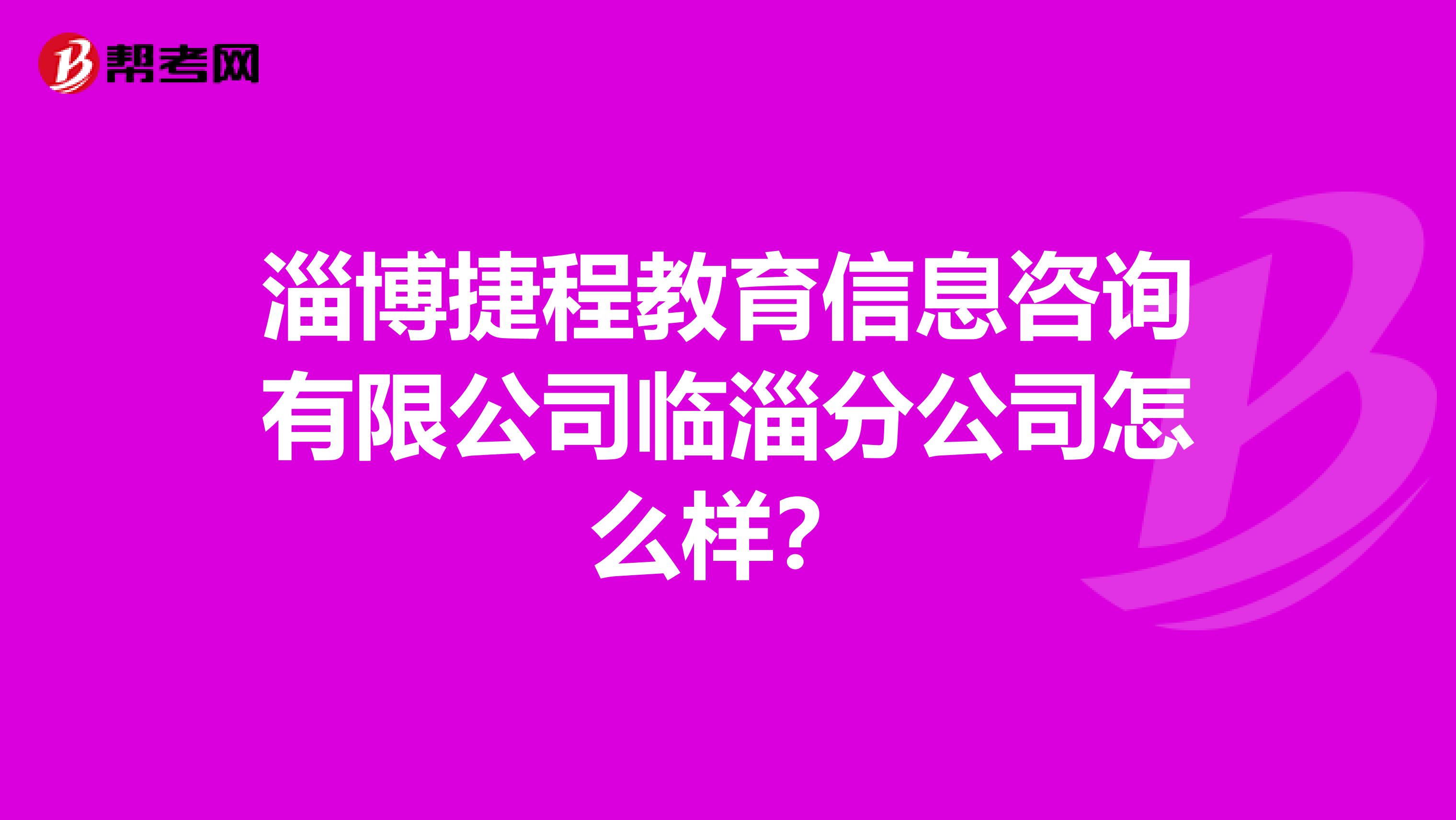 淄博捷程教育信息咨询有限公司临淄分公司怎么样?
