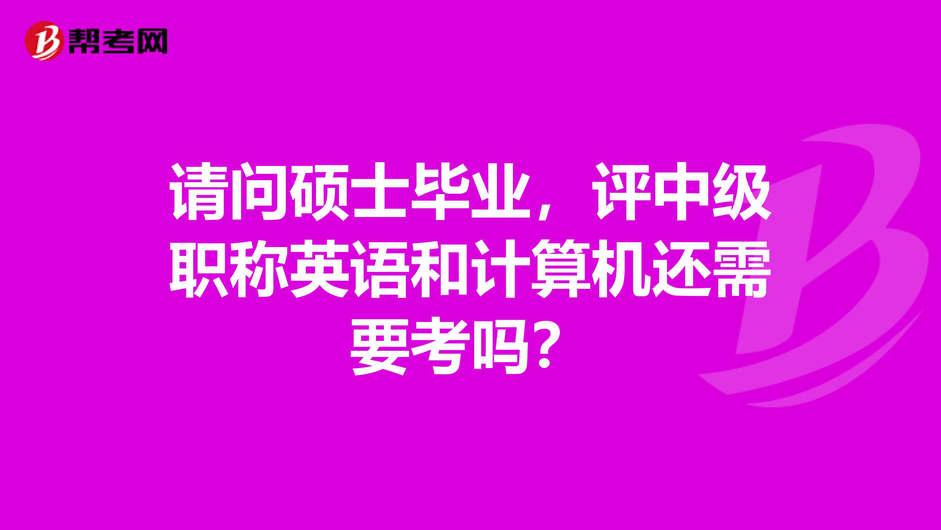 请问硕士毕业,评中级职称英语和计算机还需要考吗?