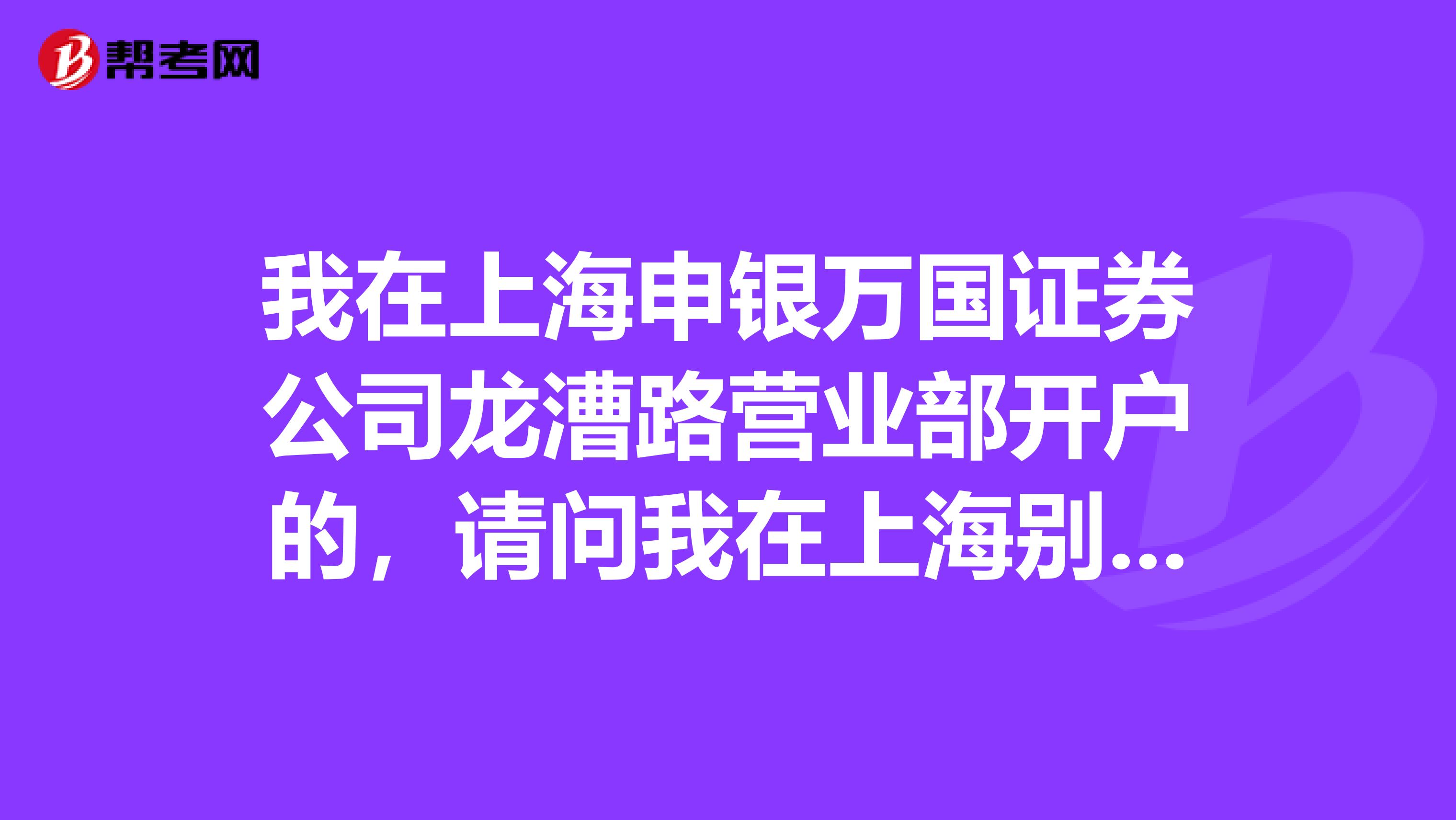 我在上海申银万国证券公司龙漕路营业部开户的，请问我在上海别的申银万国营业部可以买入股票吗