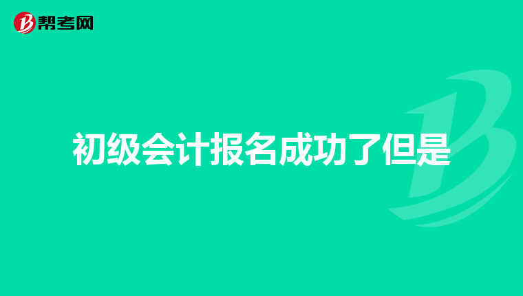 初级会计报名成功了但是