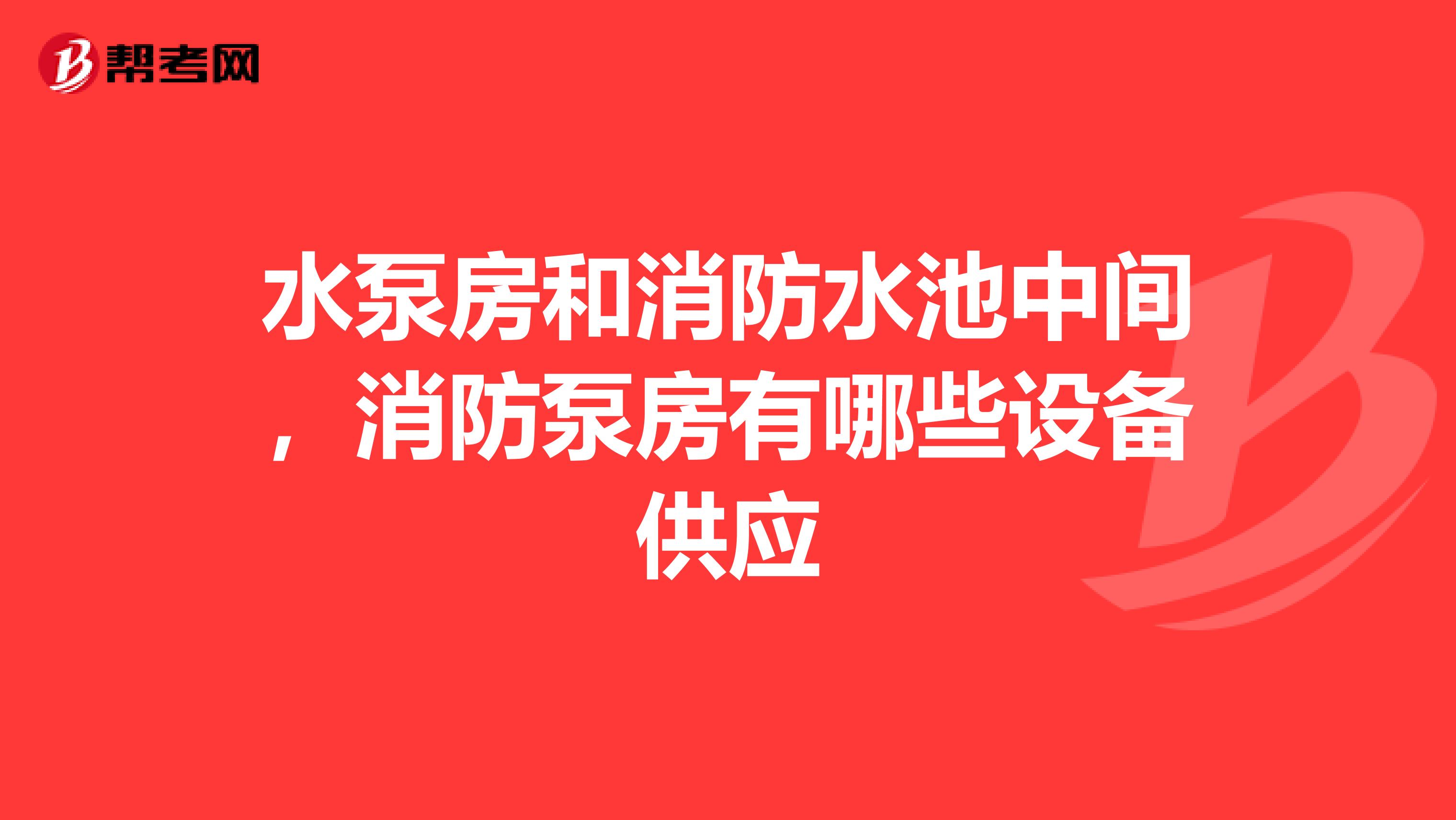水泵房和消防水池中间,消防泵房有哪些设备供应