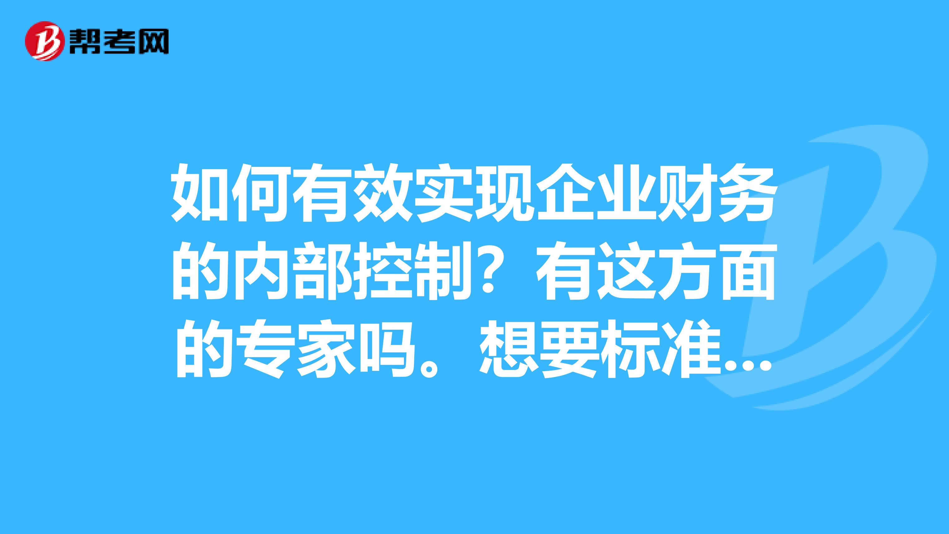 如何有效实现企业财务的内部控制?有这方面的专家吗。想要标准的答案