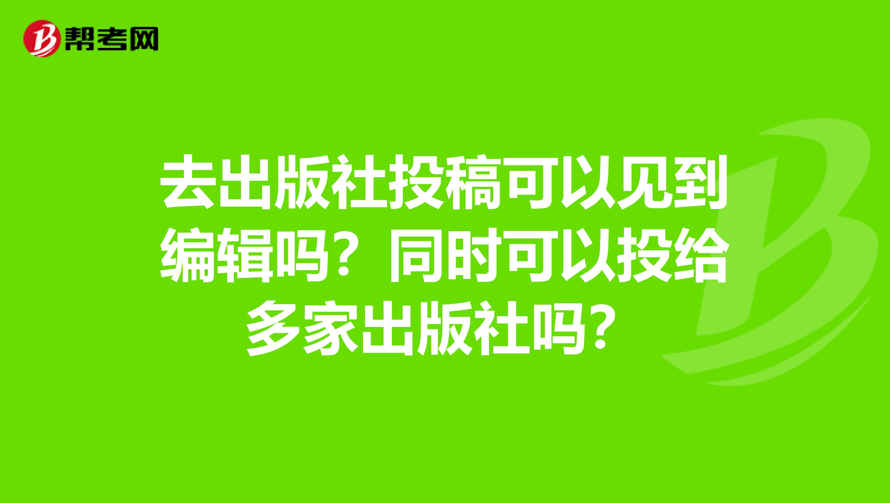 去出版社投稿可以见到编辑吗?同时可以投给多家出版社吗?