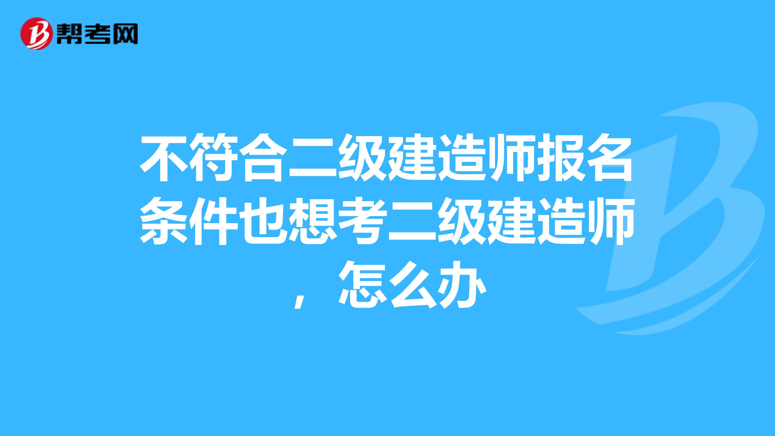 不符合二级建造师报名条件也想考二级建造师,怎么办
