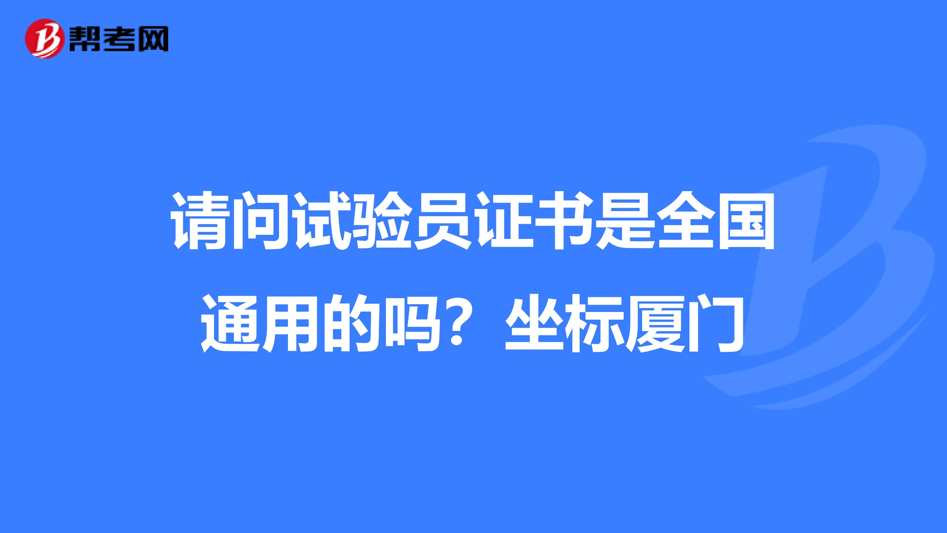 请问试验员证书是全国通用的吗？坐标厦门