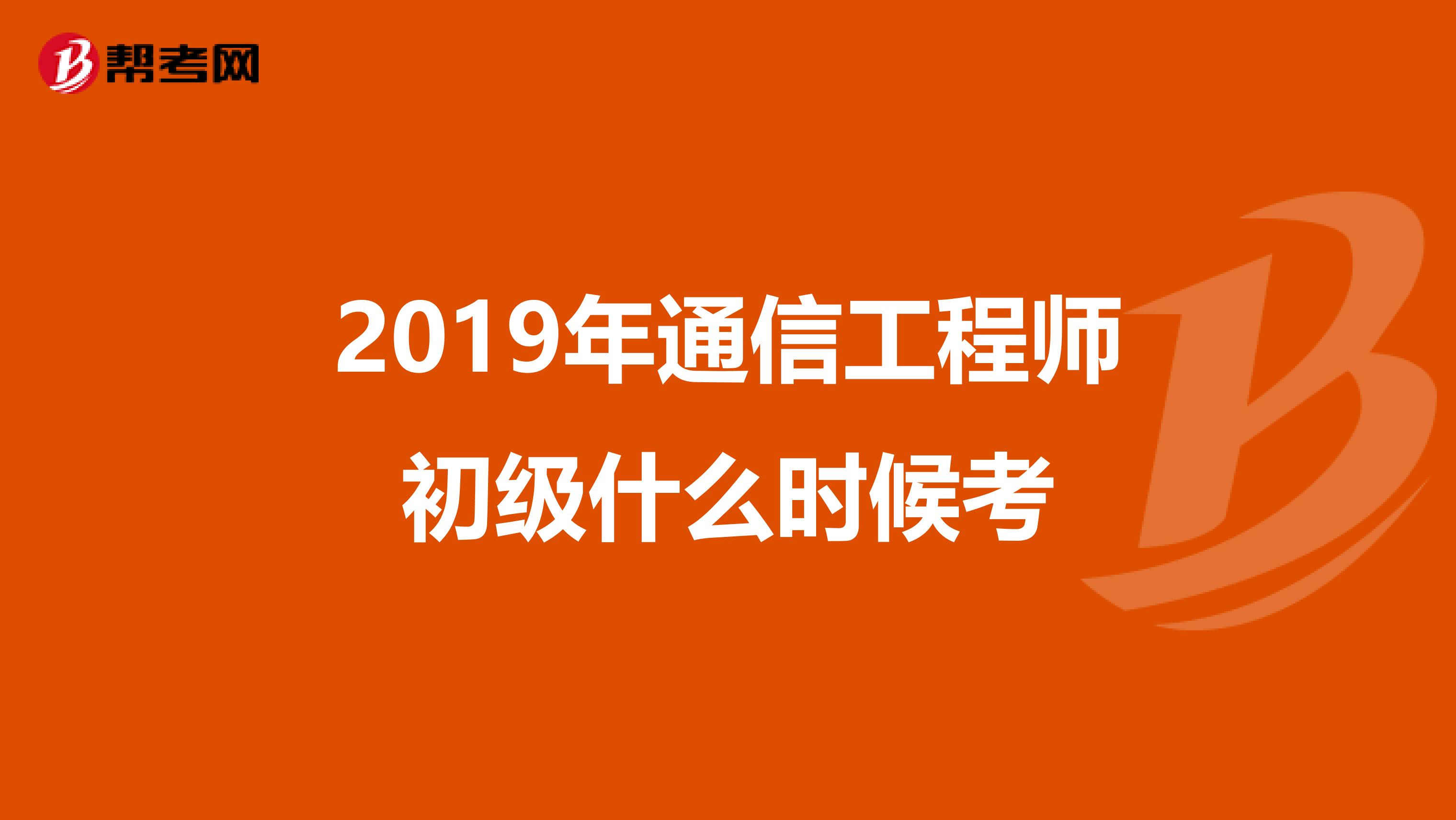 2019年通信工程师初级什么时候考