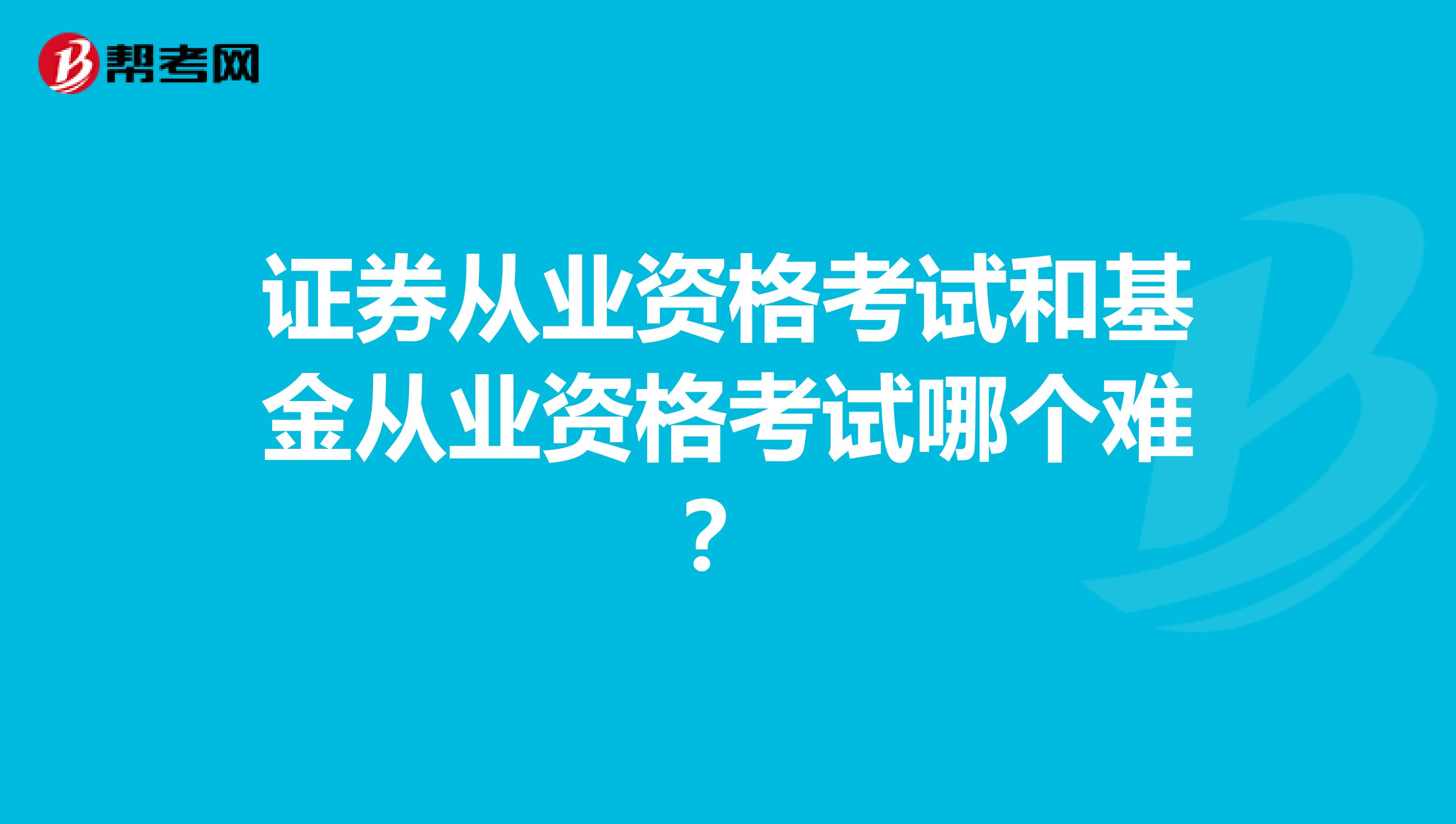 证券从业资格考试和基金从业资格考试哪个难？