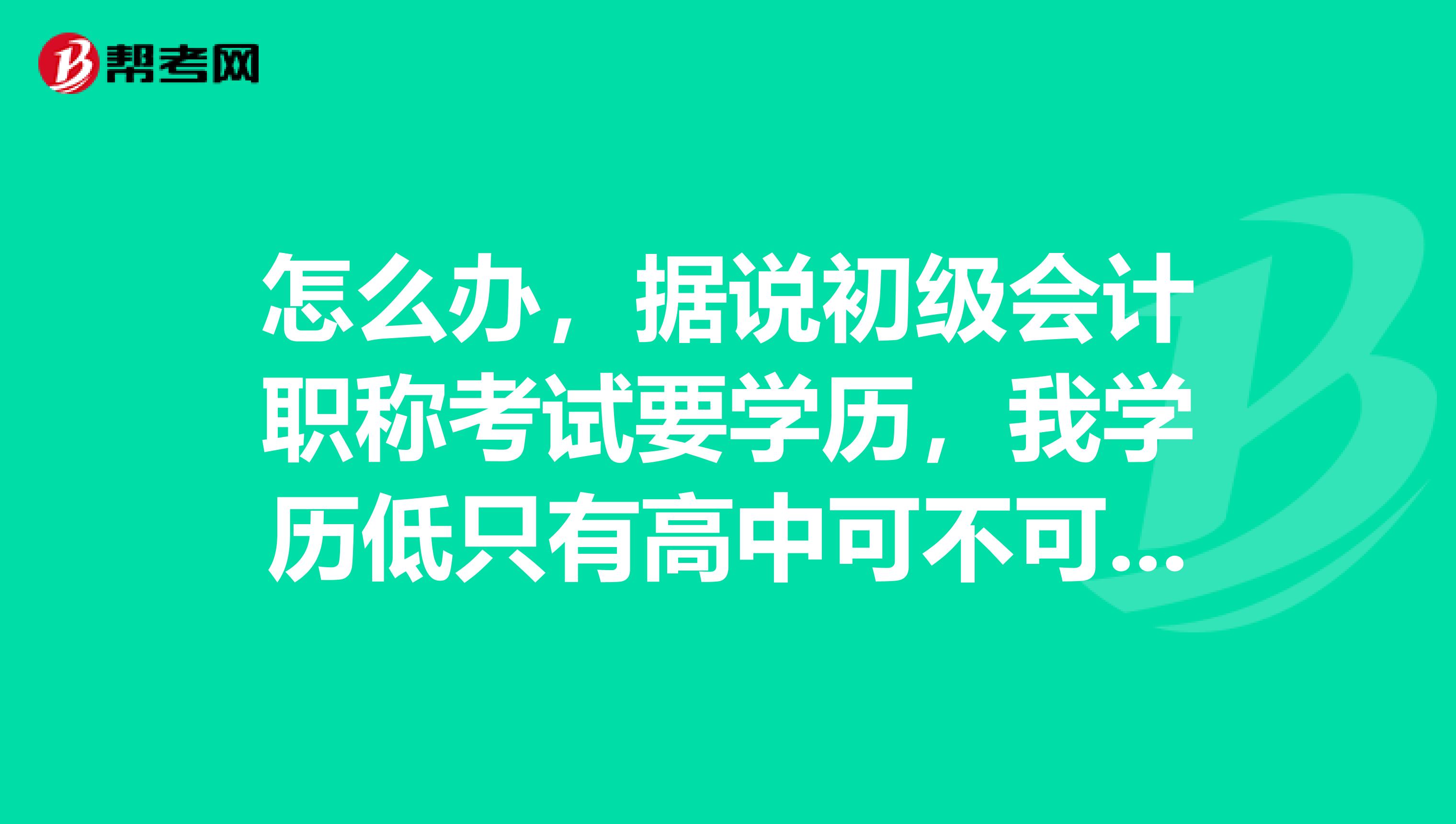 怎么办，据说初级会计职称考试要学历，我学历低只有高中可不可以考？