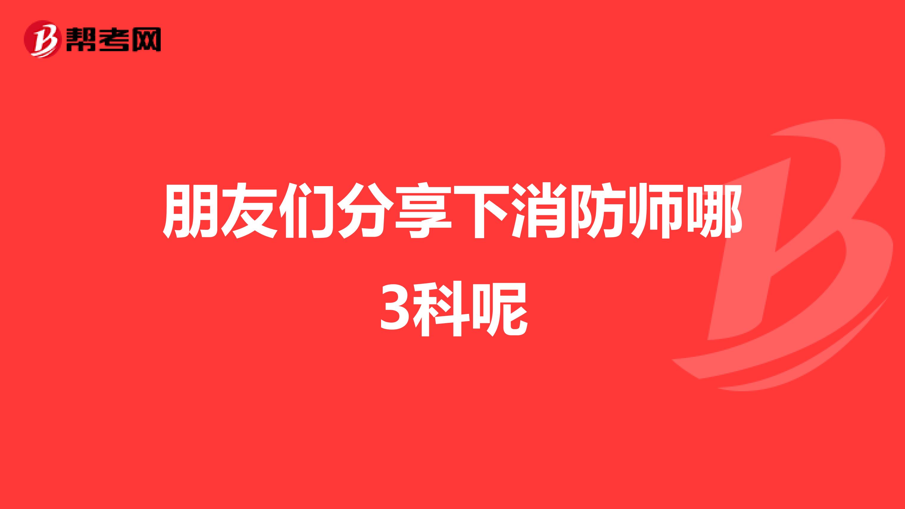 朋友们分享下消防师哪3科呢